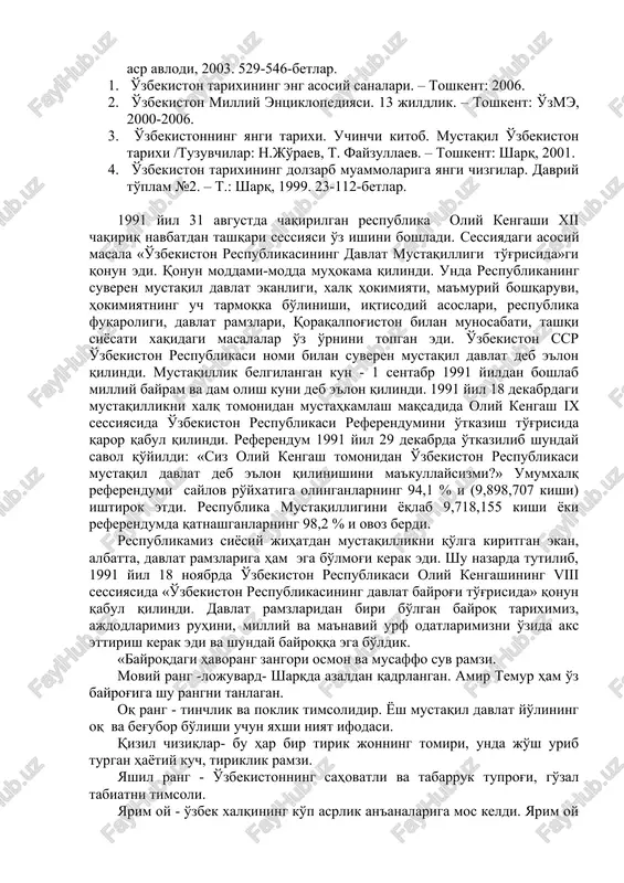 on tarixi / r. murtazaeva umumiy tahriri ostida. –t.: yangi asr avlodi, 2003. 529-546-betlar. 1. o'zbekiston tarixining eng asosiy sanalari. – toshkent: 2006. 2. o'zbekiston milliy entsiklopediyasi. 13 jildlik. – toshkent: o'zme, 2000-2006. 3. o'zbekistonning yangi tarixi. uchinchi kitob. mustaqil o'zbekiston tarixi /tuzuvchilar: n.jo'raev, t. fayzullaev. – toshkent: sharq, 2001. 4. o'zbekiston tarixining dolzarb muammolariga yangi chizgilar. davriy to'plam №2. – t.: sharq, 1999. 23-112-betlar. 1991 yil 31 avgustda chaqirilgan respublika oliy kengashi xii chaqiriq navbatdan tashqari sessiyasi o'z ishini boshladi. sessiyadagi asosiy masala «o'zbekiston respublikasining davlat mustaqilligi to'g'risida»gi qonun edi. qonun moddami-modda muhokama qilindi. unda respublikaning suveren mustaqil davlat ekanligi, xalq hokimiyati, ma'muriy boshqaruvi, hokimiyatning uch tarmoqka bo'linishi, iqtisodiy asoslari, respublika fuqaroligi, davlat ramzlari, qoraqalpog'iston bilan munosabati, tashqi siyosati xaqidagi masalalar o'z o'rnini topgan edi. o'zbekiston ssr o'zbekiston respublikasi nomi bilan suveren mustaqil davlat deb e'lon qilindi. mustaqillik belgilangan kun - 1 sentabr 1991 yildan boshlab milliy bayram va …