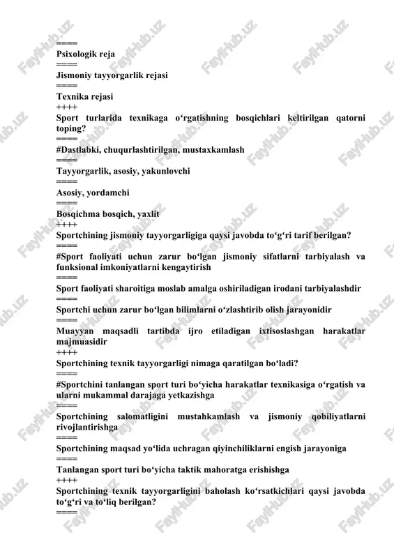 yicha harakatlar texnikasiga oʻrgatish va ularni mukammal darajaga yetkazishga ==== sportchining salomatligini mustahkamlash va jismoniy qobiliyatlarni rivojlantirishga ==== sportchining maqsad yoʻlida uchragan qiyinchiliklarni engish jarayoniga ==== tanlangan sport turi boʻyicha taktik mahoratga erishishga ++++ sportchining texnik tayyorgarligini baholash koʻrsatkichlari qaysi javobda toʻgʻri va toʻliq berilgan? ==== #texnikaning samaradorligi, natijviyligi, hartomonlamaligi, barqarorligi variantivligi, raqiblar uchun minimal taktik infarmativligi ==== texnikaning samaradorligi, natijviyligi ==== texnikaning samaradorligi, natijviyligi ==== texnikaning samaradorligi, natijviyligi ++++ maxsus taktik tayyorgarlik nimaga yoʻnaltirilgan? ==== #tanlangan sport turida taktikani egallashga va aynan bir musobaqada faoliyat olib borish tizimi ==== texnikani oʻzlashtirishga ==== texnik usullarga oʻrgatishga ==== texnik usullarga oʻrgatishni takomillashtirish ++++ umumiy taktik tayyorgarlik nimaga yoʻnaltirilgan? ==== #sportchini xilma-xil taktik usullarga oʻrgatishga ==== tanlangan sport turida taktikani takomillashtirishga ==== tanlangan sport turida taktikani egallashga ==== texnik usullarni bajarishga ++++ sport-taktik tayyorgarlikka qaysi javobda toʻgʻri tarif berilgan? ==== #musobaqalar sharoitida sport kurashini olib borishning shakl va yoʻllari yigʻindisidir ==== harakatlar …