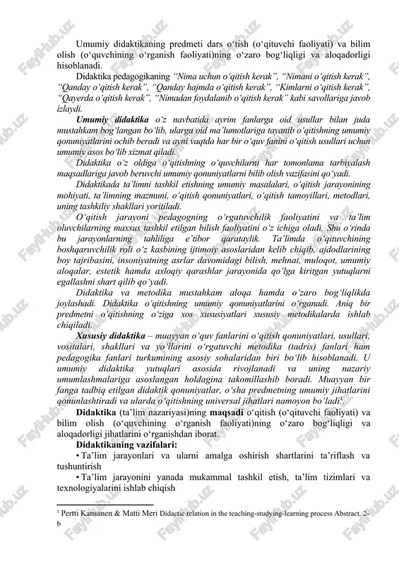 dqiq qiladigan ilmiy fanni tushundi. didaktikaning fundamental ilmiy asoslari ilk bor ya.a.komenskiy (1592 - 1670) tomonidan ishlab chiqilgan. u 1657 yilda u chex tilida “buyuk didaktika” (“didactica magna”) asarini yozdi. didaktika nomi ostida komenskiy “hammani hamma narsaga o‘rgatish san’ati”, deb tushundi. “o‘qimasdan va o‘rganmasdan hech kim odam bo‘la olmaydi” deydi. didaktikaning mohiyatini ishlab chiqishda g.pestalossi, i.gerbart, k.d.ushinskiy, v.ostrogorskiy, p.kapterev kabi mashhur olimlar katta hissa qo‘shishdi. bu yo‘nalishda didaktlar yu.k.babanskiy, n.gruzdev, m.danilov, b.yesipov, l.zankov, m.skatkin kabilar ham ancha ishlarni amalga oshirishdi. umumiy didaktikaning predmeti dars o‘tish (o‘qituvchi faoliyati) va bilim olish (o‘quvchining o‘rganish faoliyati)ning o‘zaro bog‘liqligi va aloqadorligi hisoblanadi. didaktika pedagogikaning “nima uchun o‘qitish kerak”, “nimani o‘qitish kerak”, “qanday o‘qitish kerak”, “qanday hajmda o‘qitish kerak”, “kimlarni o‘qitish kerak”, “qayerda o‘qitish kerak”, “nimadan foydalanib o‘qitish kerak” kabi savollariga javob izlaydi. umumiy didaktika o‘z navbatida ayrim fanlarga oid usullar bilan juda mustahkam bog‘langan bo‘lib, ularga oid ma’lumotlariga tayanib o‘qitishning umumiy qonuniyatlarini ochib beradi …
