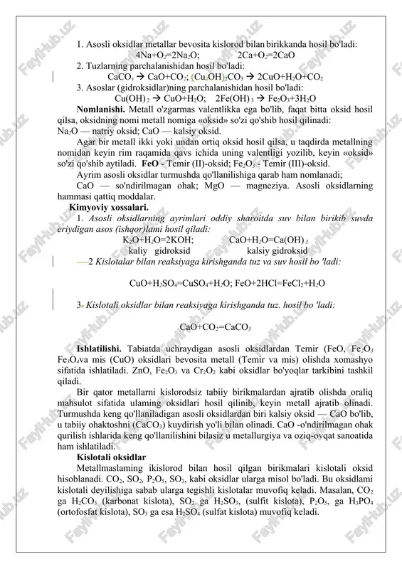 bilan birikkanda hosil bo'ladi: 4na+o2=2na2o; 2ca+o2=2cao 2. tuzlarning parchalanishidan hosil bo'ladi: sasoz ( cao+co2; (cuoh)2co3 ( 2cuo+h2o+co2 3. asoslar (gidroksidlar)ning parchalanishidan hosil bo'ladi: cu(oh) 2 ( cuo+h2o; 2fe(oh) 3 ( fe2o3+3h2o nomlanishi. metall o'zgarmas valentlikka ega bo'lib, faqat bitta oksid hosil qilsa, oksidning nomi metall nomiga «oksid» so'zi qo'shib hosil qilinadi: na2o — natriy oksid; cao — kalsiy oksid. agar bir metall ikki yoki undan ortiq oksid hosil qilsa, u taqdirda metallning nomidan keyin rim raqamida qavs ichida uning valentligi yozilib, keyin «oksid» so'zi qo'shib aytiladi. feo - temir (ii)-oksid; fe2o3 - temir (iii)-oksid. ayrim asosli oksidlar turmushda qo'llanilishiga qarab ham nomlanadi; cao — so'ndirilmagan ohak; mgo — magneziya. asosli oksidlarning hammasi qattiq moddalar. kimyoviy xossalari. 1. asosli oksidlarning ayrimlari oddiy sharoitda suv bilan birikib suvda eriydigan asos (ishqor)lami hosil qiladi: k2o+h2o=2koh; sao+n2o=sa(on) 3 kaliy gidroksid kalsiy gidroksid 2 kislotalar bilan reaksiyaga kirishganda tuz va suv hosil bo 'ladi: cuo+h2so4=cuso4+h2o; …