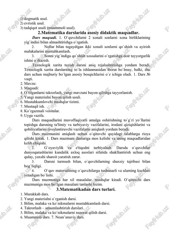ng”. so’ngra ushbu misollar taklif etiladi: 109+2 119+2 129+2 139+2 149+2 va hokazo. o’qituvchi darsda foydalanadigan usullarni misolda batafsilroq ko’rib chiqamiz. mavzu: 68:4 ko’rinishidagi bo’lishni tushuntirish. bu jadvaldan tashqari bo’lish holidir. nazariyasi: 68:4 =(40+28):4=40:4+28:4=10+7=17. tushuntirish variantlari quyidagi usullarda tahlil qilinib olib boriladi: 1) dogmatik usul. 2) evristik usul. 3) tadqiqot usuli (muammoli usul). 2.matematika darslarida asosiy didaktik maqsadlar. dars maqsadi. 1. o`quvchilarni 2 xonali sonlarni xona birliklarining yig`indisi bilan almashtirishga o`rgatish. 2. nollar bilan tugaydigan ikki xonali sonlarni qo`shish va ayirish malakalarini mustahkamlash. 3. sonni yig`indiga qo`shish xossalarini o`rgatishga doir tayyorgarlik ishini o`tkazish. texnologik xarita tuzish darsni aniq rejalashtirishga yordam beradi. texnologik xarita darslarning to`la ishlanmasidan iborat bo`lmay, balki, shu dars uchun majburiy bo`lgan asosiy bosqichlarini o`z ichiga oladi. 1. dars № vaqti. 2. mavzu: 3. maqsadi: 4. o`tilganlarni takrorlash, yangi mavzuni bayon qilishga tayyorlanish. 5. yangi materialni bayon qilish usuli. 6. mustahkamlovchi mashqlar tizimi. 7. mustaqil ish. 8. ko`rgazmali …