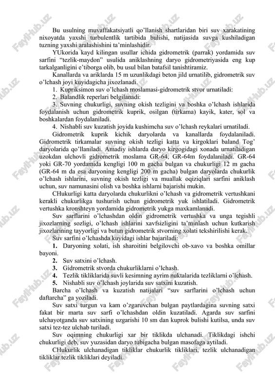 asosan kichik daryo va soylarda, nav, suv tashlamalar, kanallarda o’lchash uchun muljallangan. bundan tashkari, bu usuldan gidrouzellar orkali okayotgan suv mikdorini aniklash maksadida foydalaniladi. 3. aralashtirish usuli (ba’zi turlari: elektrolitik, issiklik, kalorimetrik) suvning okish tezligi katta, unchalik chukur bulmagan va murakkab o’zan relefiga ega bulgan tog’ daryolarida qo’llaniladi. bu usulning muvaffakatsiyatli qo’llanish shartlaridan biri suv xarakatining nixoyatda yaxshi turbulentlik tartibida bulishi, natijasida suvga kushiladigan tuzning yaxshi aralashishini ta’minlashidir. yukorida kayd kilingan usullar ichida gidrometrik (parrak) yordamida suv sarfini “tezlik-maydon” usulida aniklashning daryo gidrometriyasida eng kup tarkalganligini e’tiborga olib, bu usul bilan batafsil tanishtiramiz. kanallarda va ariklarda 15 m uzunlikdagi beton jild urnatilib, gidrometrik suv o’lchash joyi kuyidagicha jixozlanadi. 1. kupriksimon suv o’lchash moslamasi-gidrometrik stvor urnatiladi: 2. balandlik reperlari belgilanadi: 3. suvning chukurligi, suvning okish tezligini va boshka o’lchash ishlarida foydalanish uchun gidrometrik kuprik, osilgan (tirkama) kayik, kater, sol va boshkalardan foydalaniladi. 4. nishabli suv kuzatish joyida kushimcha suv o’lchash reykalari …