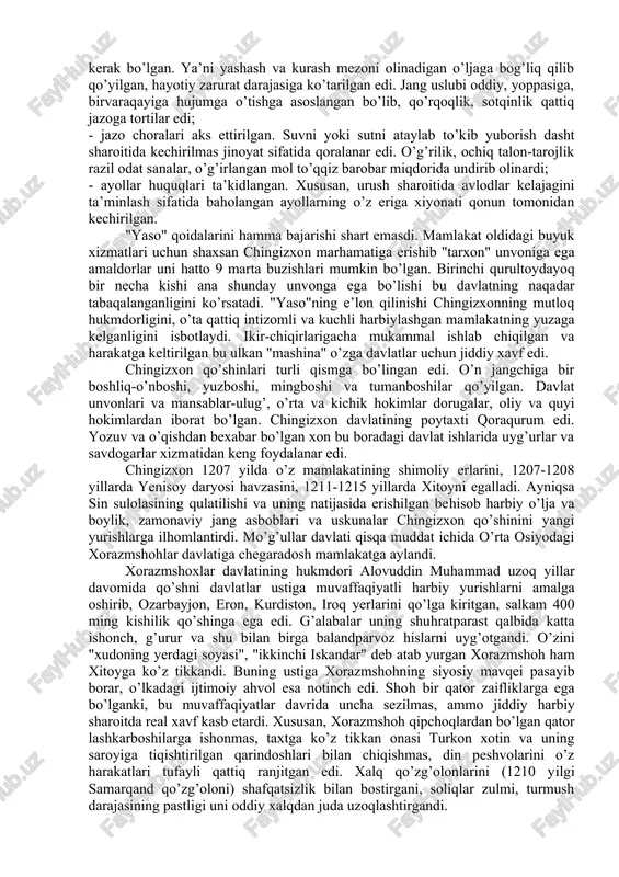 odati, an’anasi, o’zini oqlagan udumlar asosida tuzilgan edi. mintaqa tarixida dastlab huquqiy hujjat bo’lganligi bois "yaso" mohiyatiga bir oz to’xtalmoq lozim. unda: - xonning vazifalari va huquqlari belgilangan. hattoki ulug’ xon o’z burchini to’liq bajarmasa, uni hokimiyatdan chetlashtirish fikri ham aks ettirilgan; - qo’shinni tashkil etish tamoyillari yoritilgan. ya’ni, o’n, yuz, ming, tuman tizimi uzoq asrlar davomida qator mamlakatlarda qo’llanilgan. o’ziga xos holat shundaki, qo’shinga davlatning hech qanday mablag’ xarajati ko’zda tutilmagan bo’lib, har qaysi jangchi o’z ovqati, quroli, zarur buyum va anjomlari uchun o’zi qayg’urishi kerak bo’lgan. ya’ni yashash va kurash mezoni olinadigan o’ljaga bog’liq qilib qo’yilgan, hayotiy zarurat darajasiga ko’tarilgan edi. jang uslubi oddiy, yoppasiga, birvaraqayiga hujumga o’tishga asoslangan bo’lib, qo’rqoqlik, sotqinlik qattiq jazoga tortilar edi; - jazo choralari aks ettirilgan. suvni yoki sutni ataylab to’kib yuborish dasht sharoitida kechirilmas jinoyat sifatida qoralanar edi. o’g’rilik, ochiq talon-tarojlik razil odat sanalar, o’g’irlangan mol to’qqiz barobar miqdorida undirib olinardi; - …