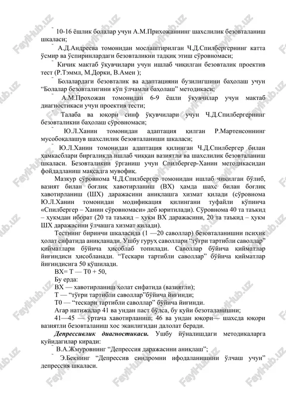 teri-galvanik reaktsiyani (kgr), yurakni qisqarish chastotasini o'lchash (chss); arterial bosim darajasi (ad) va boshqalar;  kichik o'smirlar uchun maktabdagi bezovtalikni o'rganish so'rovnomasi-8 ta shkaladan iborat (fillips);  a.m.prixojan tomonidan moslashtirilgan e.kastaned, b.r.makkandlessning bolalar uchun yaqqol bezovtalanish shkalasi;  10-16 yoshlik bolalar uchun a.m.prixojanning shaxslilik bezovtalanish shkalasi;  a.d.andreeva tomonidan moslashtirilgan ch.d.spilbergerning katta o'smir va o'spirinlardagi bezovtalikni tadqiq etish so'rovnomasi;  kichik maktab o'quvchilari uchun ishlab chiqilgan bezovtalik proektiv test (r.temml, m.dorki, v.amen );  bolalardagi bezovtalik va adaptatsiyani buziligshini baholash uchun “bolalar bezovtaligini ko'p o'lchamli baholash” metodikasi;  a.m.proxojan tomonidan 6-9 yoshli o'quvchilar uchun maktab diagnostikasi uchun proektiv testi;  talaba va yuqori sinf o'quvchilari uchun ch.d.spilbergerning bezovtalikni baholash so'rovnomasi;  yu.l.xanin tomonidan adaptatsiya qilgan r.martensonning musoboqalashuv shaxslilik bezovtalanishi shkalasi;  yu.l.xanin tomonidan adaptatsiya qilingan ch.d.spilberger bilan hamkasblari birgalikda ishlab chiqqan vaziyatli va shaxslilik bezovtalanish shkalasi. bezovtalikni o'rganish uchun spilberger-xanin metodikasidan foydadlanish maqsadga muvofiq. mazkur so'rovnoma ch.d.spilberger tomonidan ishlab chiqilgan …
