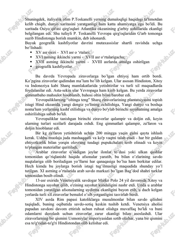 di. bu yo`llar ustidan nazorat yevropa mamlakatlarining asosiy raqibi usmonli turklar qo`liga o`tib ketdi. binobarin, endi yevropaliklar oldida yangi dengiz savdo yo`llarini ochish tarixiy zaruratga aylandi. dengiz savdo yo`llarini ochishga imkon beruvchi zamonaviy kemalar hamda harbiy qurollar mavjud edi. bundan tashqari, dengizda kompasdan foydalanish, astrolyabiyaning ixtiro qilinganligi ham katta ahamiyatga ega bo`ldi. shuningdek, italiyalik olim p.toskanelli yerning dumaloqligi haqidagi ta'limotdan kelib chiqib, dunyo xaritasini yaratganligi ham katta ahamiyatga ega bo'ldi. bu xaritada osiyo qit'asi qirg'oqlari atlantika okeanining g'arbiy sohillarida ekanligi belgilangan edi. shu tufayli p. toskanelli yevropa qirg'oqlaridan g'arb tomonga suzib hindistonga borish mumkin, deb ishonardi. buyuk geografik kashfiyotlar davrini mutaxassislar shartli ravishda uchga bo‘lishadi: · xv asr oxiri - xvi asr o ‘rtalari; · xvi asming ikkinchi yarmi - xvii asr o‘rtalarigacha; · xvii asming ikkinchi yarmi - xviii asrlarda amalga oshirilgan · geografik kashfiyotlar. bu davrda yevropada ziravorlarga bo’lgan ehtiyoj ham ortib bordi. ko’pgina ziravorlar qadimdan ma’lum bo’lib …
