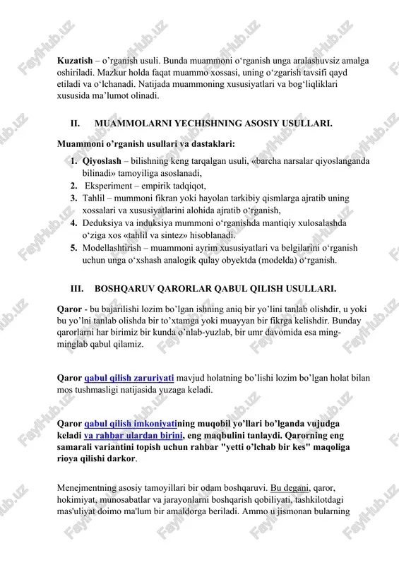 aklari: 1. qiyoslash – bilishning keng tarqalgan usuli, «barcha narsalar qiyoslanganda bilinadi» tamoyiliga asoslanadi, 2. eksperiment – empirik tadqiqot, 3. tahlil – mummoni fikran yoki hayolan tarkibiy qismlarga ajratib uning xossalari va xususiyatlarini alohida ajratib o‘rganish, 4. deduksiya va induksiya mummoni o‘rganishda mantiqiy xulosalashda o‘ziga xos «tahlil va sintez» hisoblanadi. 5. modellashtirish – muammoni ayrim xususiyatlari va belgilarini o‘rganish uchun unga o‘xshash analogik qulay obyektda (modelda) o‘rganish. iii. boshqaruv qarorlar qabul qilish usullari. qaror - bu bajarilishi lozim bo’lgan ishning aniq bir yo’lini tanlab olishdir, u yoki bu yo’lni tanlab olishda bir to’xtamga yoki muayyan bir fikrga kelishdir. bunday qarorlarni har birimiz bir kunda o’nlab-yuzlab, bir umr davomida esa ming-minglab qabul qilamiz. qaror qabul qilish zaruriyati mavjud holatning bo’lishi lozim bo’lgan holat bilan mos tushmasligi natijasida yuzaga keladi. qaror qabul qilish imkoniyatining muqobil yo’llari bo’lganda vujudga keladi va rahbar ulardan birini, eng maqbulini tanlaydi. qarorning eng samarali variantini topish uchun …