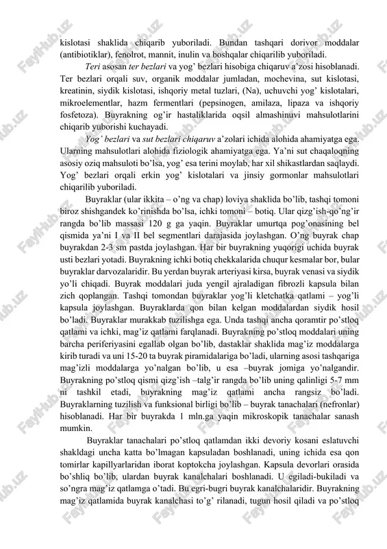 itsilatlar, simob, yod) chiqarib yuboriladi. jigar orqali esa gemoglobin almashinuvini mahsulotlari va boshqa porfirinlar o’t pigmenti shiklida, xolesterin almashinuvini oxirgi mahsulotlari o’t kislotasi shaklida chiqarib yuboriladi. bundan tashqari dorivor moddalar (antibiotiklar), fenolrot, mannit, inulin va boshqalar chiqarilib yuboriladi. teri asosan ter bezlari va yog’ bezlari hisobiga chiqaruv a’zosi hisoblanadi. ter bezlari orqali suv, organik moddalar jumladan, mochevina, sut kislotasi, kreatinin, siydik kislotasi, ishqoriy metal tuzlari, (na), uchuvchi yog’ kislotalari, mikroelementlar, hazm fermentlari (pepsinogen, amilaza, lipaza va ishqoriy fosfetoza). buyrakning og’ir hastaliklarida oqsil almashinuvi mahsulotlarini chiqarib yuborishi kuchayadi. yog’ bezlari va sut bezlari chiqaruv a’zolari ichida alohida ahamiyatga ega. ularning mahsulotlari alohida fiziologik ahamiyatga ega. ya’ni sut chaqaloqning asosiy oziq mahsuloti bo’lsa, yog’ esa terini moylab, har xil shikastlardan saqlaydi. yog’ bezlari orqali erkin yog’ kislotalari va jinsiy gormonlar mahsulotlari chiqarilib yuboriladi. buyraklar (ular ikkita – o’ng va chap) loviya shaklida bo’lib, tashqi tomoni biroz shishgandek ko’rinishda bo’lsa, ichki tomoni – …