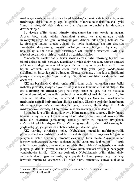 zuv va o‘qish malakalari berilgan. maktablar mahalliy imom, mudarris yoki “domla” tomonidan boshqarilgan, ularning faoliyati jamiyat tomonidan moliyalashtirilgan yoki xayriya yo‘li bilan davom ettirilgan. [0: karimov i.a. yuksak ma’naviyat – yengilmas kuch. – toshkent: ma’naviyat, 2008. – b. 45–67.] madrasalar esa yuqori darajadagi diniy va ilmiy muassasa hisoblanib, u yerda fiqh (islom huquqi), tafsir (qur’on talqini), hadis, mantiq, balog‘at, aruz, arab tili grammatikasi, ba’zan esa tabobat va falakiyot kabi fanlar o‘qitilgan. talabalar madrasaga kirishdan avval bir necha yil boshlang‘ich maktabda tahsil olib, keyin madrasaga kirish imkoniga ega bo‘lganlar. madrasa talabalari “talaba” yoki “mudarris shogirdi” deb atalgan va ular o‘qishni ko‘pincha yillar davomida davom ettirgan. bu davrda ta’lim tizimi ijtimoiy tabaqalanishdan ham chetda qolmagan. asosan boy, diniy oilalar farzandlari maktab va madrasalarda o‘qish imkoniyatiga ega bo‘lgan, kambag‘al yoki dehqon oilalarining bolalari esa ko‘pincha ta’limdan chetda qolgan. bu holat jamiyatda ma’lum darajada savodsizlik darajasining yuqori bo‘lishiga sabab bo‘lgan. ayniqsa, qiz bolalarning ta’lim …