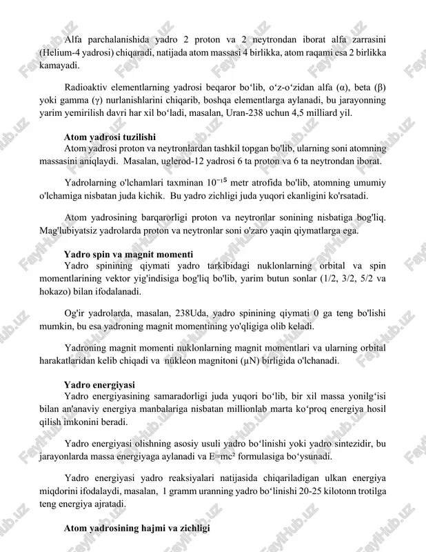 a (α), beta (β) yoki gamma (γ) nurlanishlarini chiqarib, boshqa elementlarga aylanadi, bu jarayonning yarim yemirilish davri har xil boʻladi, masalan, uran-238 uchun 4,5 milliard yil. atom yadrosi tuzilishi atom yadrosi proton va neytronlardan tashkil topgan bo'lib, ularning soni atomning massasini aniqlaydi. masalan, uglerod-12 yadrosi 6 ta proton va 6 ta neytrondan iborat. yadrolarning o'lchamlari taxminan 10⁻¹⁵ metr atrofida bo'lib, atomning umumiy o'lchamiga nisbatan juda kichik. bu yadro zichligi juda yuqori ekanligini ko'rsatadi. atom yadrosining barqarorligi proton va neytronlar sonining nisbatiga bog'liq. mag'lubiyatsiz yadrolarda proton va neytronlar soni o'zaro yaqin qiymatlarga ega. yadro spin va magnit momenti yadro spinining qiymati yadro tarkibidagi nuklonlarning orbital va spin momentlarining vektor yig'indisiga bog'liq bo'lib, yarim butun sonlar (1/2, 3/2, 5/2 va hokazo) bilan ifodalanadi. og'ir yadrolarda, masalan, 238uda, yadro spinining qiymati 0 ga teng bo'lishi mumkin, bu esa yadroning magnit momentining yo'qligiga olib keladi. yadroning magnit momenti nuklonlarning magnit momentlari va ularning orbital …