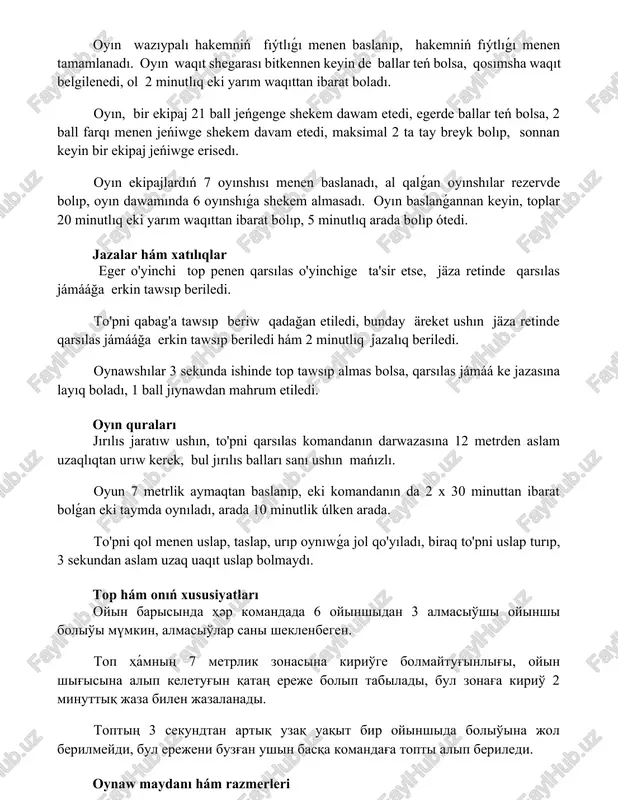 nan keyin, toplar 20 minutlıq eki yarım waqıttan ibarat bolıp, 5 minutlıq arada bolıp ótedi. jazalar hám xatılıqlar eger o'yinchi top penen qarsılas o'yinchige ta'sir etse, jäza retinde qarsılas jámááğa erkin tawsıp beriledi. to'pni qabag'a tawsıp beriw qadağan etiledi, bunday äreket ushın jäza retinde qarsılas jámááğa erkin tawsıp beriledi hám 2 minutlıq jazalıq beriledi. oynawshılar 3 sekunda ishinde top tawsıp almas bolsa, qarsılas jámáá ke jazasına layıq boladı, 1 ball jıynawdan mahrum etiledi. oyın quraları jırılıs jaratıw ushın, to'pni qarsılas komandanın darwazasına 12 metrden aslam uzaqlıqtan urıw kerek, bul jırılıs balları sanı ushın mańızlı. oyun 7 metrlik aymaqtan baslanıp, eki komandanın da 2 x 30 minuttan ibarat bolǵan eki taymda oynıladı, arada 10 minutlik úlken arada. to'pni qol menen uslap, taslap, urıp oynıwǵa jol qo'yıladı, biraq to'pni uslap turıp, 3 sekundan aslam uzaq uaqıt uslap bolmaydı. top hám onıń xususiyatları oyin barisinda hәr komandada 6 oyinshidan 3 almasio'shi oyinshi bolio'i …