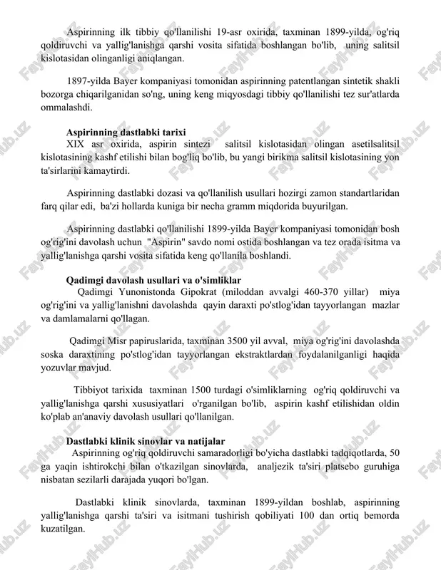 -yilda bayer kompaniyasi tomonidan aspirinning patentlangan sintetik shakli bozorga chiqarilganidan so'ng, uning keng miqyosdagi tibbiy qo'llanilishi tez sur'atlarda ommalashdi. aspirinning dastlabki tarixi xix asr oxirida, aspirin sintezi salitsil kislotasidan olingan asetilsalitsil kislotasining kashf etilishi bilan bog'liq bo'lib, bu yangi birikma salitsil kislotasining yon ta'sirlarini kamaytirdi. aspirinning dastlabki dozasi va qo'llanilish usullari hozirgi zamon standartlaridan farq qilar edi, ba'zi hollarda kuniga bir necha gramm miqdorida buyurilgan. aspirinning dastlabki qo'llanilishi 1899-yilda bayer kompaniyasi tomonidan bosh og'rig'ini davolash uchun "aspirin" savdo nomi ostida boshlangan va tez orada isitma va yallig'lanishga qarshi vosita sifatida keng qo'llanila boshlandi. qadimgi davolash usullari va o'simliklar qadimgi yunonistonda gipokrat (miloddan avvalgi 460-370 yillar) miya og'rig'ini va yallig'lanishni davolashda qayin daraxti po'stlog'idan tayyorlangan mazlar va damlamalarni qo'llagan. qadimgi misr papiruslarida, taxminan 3500 yil avval, miya og'rig'ini davolashda soska daraxtining po'stlog'idan tayyorlangan ekstraktlardan foydalanilganligi haqida yozuvlar mavjud. tibbiyot tarixida taxminan 1500 turdagi o'simliklarning og'riq qoldiruvchi va yallig'lanishga qarshi xususiyatlari o'rganilgan …