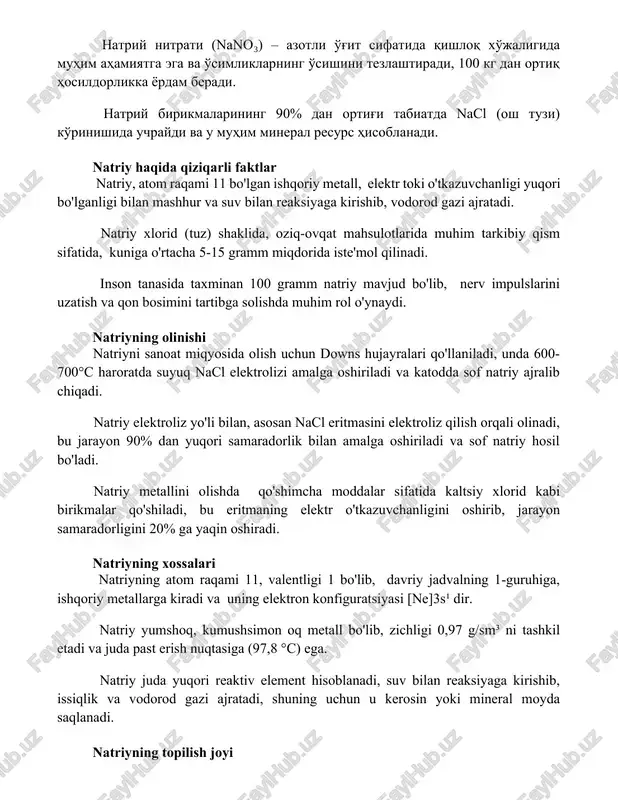 uchraydi va u muhim mineral resurs hisoblanadi. natriy haqida qiziqarli faktlar natriy, atom raqami 11 bo'lgan ishqoriy metall, elektr toki o'tkazuvchanligi yuqori bo'lganligi bilan mashhur va suv bilan reaksiyaga kirishib, vodorod gazi ajratadi. natriy xlorid (tuz) shaklida, oziq-ovqat mahsulotlarida muhim tarkibiy qism sifatida, kuniga o'rtacha 5-15 gramm miqdorida iste'mol qilinadi. inson tanasida taxminan 100 gramm natriy mavjud bo'lib, nerv impulslarini uzatish va qon bosimini tartibga solishda muhim rol o'ynaydi. natriyning olinishi natriyni sanoat miqyosida olish uchun downs hujayralari qo'llaniladi, unda 600-700°c haroratda suyuq nacl elektrolizi amalga oshiriladi va katodda sof natriy ajralib chiqadi. natriy elektroliz yo'li bilan, asosan nacl eritmasini elektroliz qilish orqali olinadi, bu jarayon 90% dan yuqori samaradorlik bilan amalga oshiriladi va sof natriy hosil bo'ladi. natriy metallini olishda qo'shimcha moddalar sifatida kaltsiy xlorid kabi birikmalar qo'shiladi, bu eritmaning elektr o'tkazuvchanligini oshirib, jarayon samaradorligini 20% ga yaqin oshiradi. natriyning xossalari natriyning atom raqami 11, valentligi 1 bo'lib, davriy …
