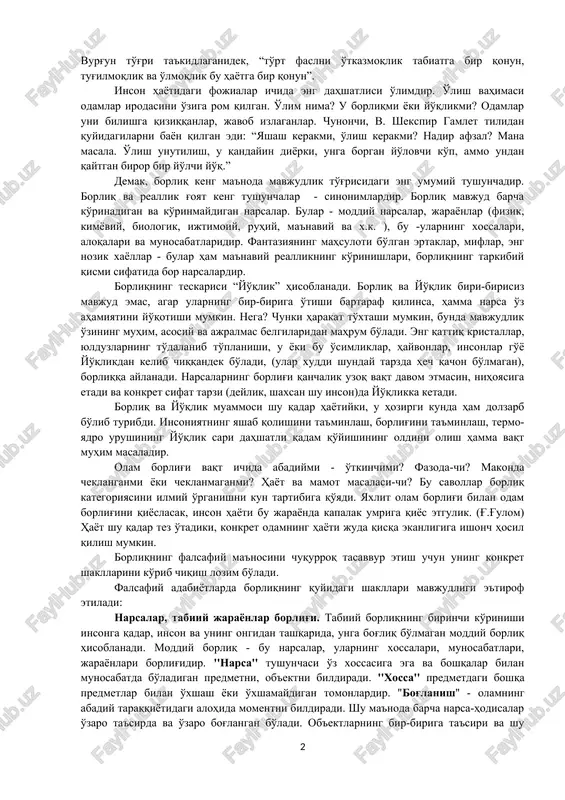 si esa “chin bo'lmagan”ga kiradi. aflotun olamni narsalar borlig'iga bo'lib yuborish bilan birga, ayni vaqtda “g'oyalar” dunyosi mavjudligini narsalar borlig'i bilan qo'shishga urinadi. yaqin va o'rta sharq falsafasida kindiy, forobiy, ibn sino, umar hayyom, ibn rushd kabilar borliqni ikkiga - vujudi mumkin va vujudi vojibga bo'ladilar. ularning falsafasida borliqning bosh sababchisi alloh (vujudi vojib)dir. demak, alloh va u yaratgan narsalar bir-birlari bilan o'zaro bog'langan birlikni tashkil etadi. chunonchi, jomiy shunday yozadi: “tangrini olamdan ajralgan deb hisoblama, zeroki, barcha olam tangridadir, tangri esa olamda”.(qarang: b. iskandarov. tasavvuf falsafasi. t. 1995, 21b.) borliq muammosining hayotiy ildizlari va falsafiy ma'nosi ni tushunib etish muhimdir. borliq va yo'qlik to'g'risidagi tasavvurlar qanday paydo bo'lgan? insoniyat qadimdan boshlab olam borlig'i, o'z borlig'i, o'zgalar borlig'i ustida bosh qotirgan. olam azaldan bormi? yoki yaratilganmi? odamlar-chi? odam tug'iladi, yashaydi, voyaga etadi, bir kun kelib olamdan ko'z yumadi, u bor edi, bo'lgan edi, endi yo'q, lomakon bag'riga singib ketadi, yo'qlik …
