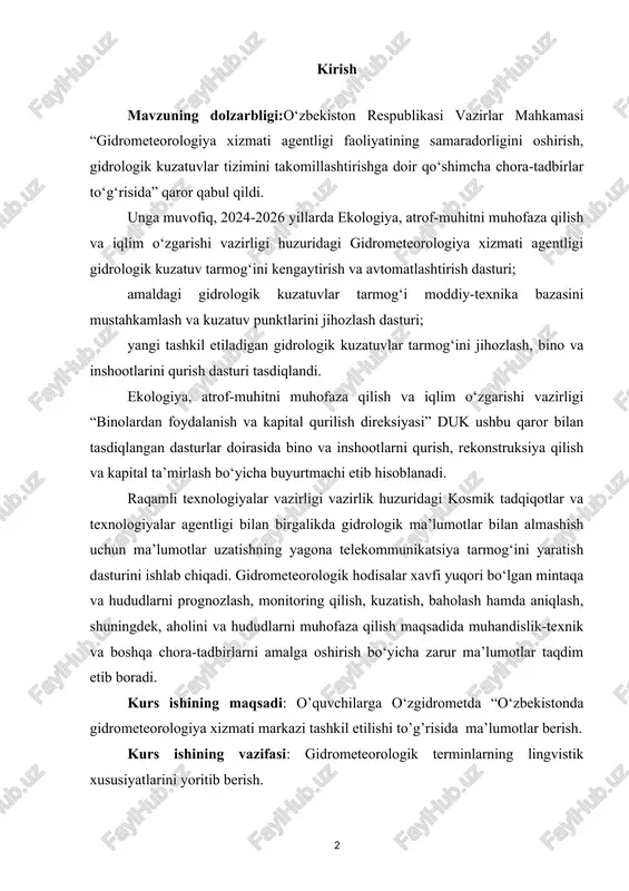 dasturini ishlab chiqadi. gidrometeorologik hodisalar xavfi yuqori bo‘lgan mintaqa va hududlarni prognozlash, monitoring qilish, kuzatish, baholash hamda aniqlash, shuningdek, aholini va hududlarni muhofaza qilish maqsadida muhandislik-texnik va boshqa chora-tadbirlarni amalga oshirish bo‘yicha zarur ma’lumotlar taqdim etib boradi. kurs ishining maqsadi: o’quvchilarga o‘zgidrometda “o‘zbekistonda gidrometeorologiya xizmati markazi tashkil etilishi to’g’risida ma’lumotlar berish. kurs ishining vazifasi: gidrometeorologik terminlarning lingvistik xususiyatlarini yoritib berish. kurs ishining obyekti: axborot texnologiyalarining gidrometeorologiya va ekologiya sohalaridagi o’rni qanday ekanligi to’g’risida o’quvchilarga tushuncha berish. kurs ishining predmeti: qishloq xo‘jaligi va boshqa tarmoqlar uchun gidrometerologiya qanday rol o’ynashi to’q’risida. kurs ishining tarkibi: kurs ishi kirish qismi, 2 ta bob, 6 ta reja, xulosa va foydalanilgan adabiyotlardan iborat i.bob.o‘zbekistonda gidrometeorologiya xizmati markazi tashkil etilishi, asosiy talablar va qurilmalar 1.1.o‘zgidrometda “o‘zbekistonda gidrometeorologiya xizmati markazi tashkil etilishi joriy yilning 7 may kuni o‘zgidrometda “o‘zbekistonda gidrometeorologiya xizmati markazi tashkil etilganligining 101 yilligi”ga bag‘ishlangan matbuot anjumani o‘tkazildi. anjumanni o‘zarxiv agentligi matbuot kotibi anvar orifjonovich …
