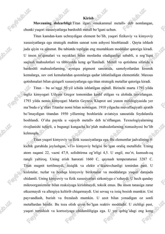 ining 4-kichik guruhida joylashgan, «ti» kimyoviy belgisi bo’lgan oraliq metallidir. uning atom raqami 22, vazni 47,9, solishtirma og’irligi 4,5. u engil, mo’rt, kumush-oq rangli yaltiroq. uning erish harorati 1660 c, qaynash temperaturasi 3287 c. titan magnit tortilmaydi, issiqlik va elektr o’tkazuvchanligi temirdan past. u kislotalar, tuzlar va boshqa kimyoviy birikmalar va moddalarga yuqori darajada chidamli. uning kimyoviy va fizik xususiyatlari sirkoniyga o’xshaydi. u hech qanday mikroorganizmlar bilan reaksiyaga kirishmaydi, toksik emas. bu inson tanasiga zarar etkazmaydi va allergiya keltirib chiqarmaydi. uni sovuq va issiq bosish mumkin. uni payvandlash, burish va frezalash mumkin. u azot bilan yonadigan oz sonli metallardan biridir. bu toza olish qiyin bo’lgan reaktiv moddadir. u zichligi past, yuqori tortishish va korroziyaga chidamliligiga ega. u yer qobig’idagi eng keng tarqalgan elementlar orasida 9-o’rinni egallaydi. uning tarkibida er qobig’ining 0,56 foizini tashkil etadi. ruda hosil bo’lishi va konning potentsiali juda siyrak va o’ziga xos geologik sharoitga bog’liq. titan rudasi …