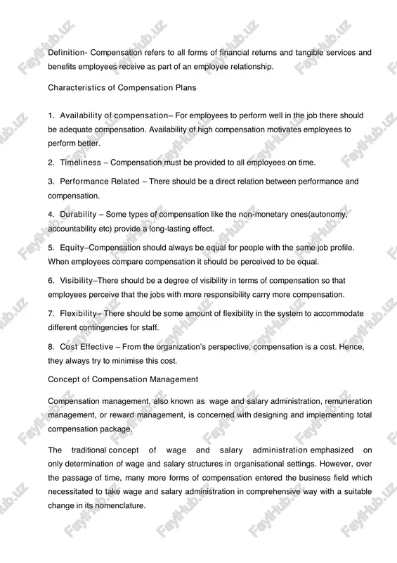 tion– for employees to perform well in the job there should be adequate compensation. availability of high compensation motivates employees to perform better. 2. timeliness – compensation must be provided to all employees on time. 3. performance related – there should be a direct relation between performance and compensation. 4. durability – some types of compensation like the non-monetary ones(autonomy, accountability etc) provide a long-lasting effect. 5. equity–compensation should always be equal for people with the same job profile. when employees compare compensation it should be perceived to be equal. 6. visibility–there should be a degree of visibility in terms of compensation so that employees perceive that the jobs with more responsibility carry more compensation. 7. flexibility– there should be some amount of flexibility in the system to accommodate different contingencies for staff. 8. cost effective – from the organization’s perspective, compensation is a cost. hence, they always try to …