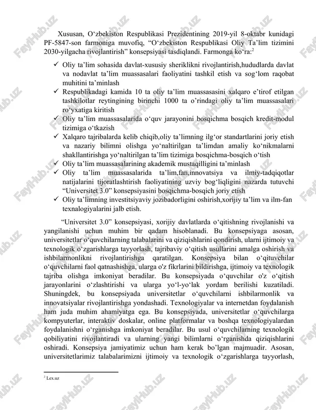 jlantirish” konsepsiyasi tasdiqlandi. farmonga ko‘ra:[footnoteref:1] [1: lex.uz] · oliy ta’lim sohasida davlat-xususiy sheriklikni rivojlantirish,hududlarda davlat va nodavlat ta’lim muassasalari faoliyatini tashkil etish va sog‘lom raqobat muhitini ta’minlash · respublikadagi kamida 10 ta oliy ta’lim muassasasini xalqaro e’tirof etilgan tashkilotlar reytingining birinchi 1000 ta o’rindagi oliy ta’lim muassasalari ro‘yxatiga kiritish · oliy ta’lim muassasalarida o‘quv jarayonini bosqichma bosqich kredit-modul tizimiga o‘tkazish · xalqaro tajribalarda kelib chiqib,oliy ta’limning ilg‘or standartlarini joriy etish va nazariy bilimni olishga yo‘naltirilgan ta’limdan amaliy ko‘nikmalarni shakllantirishga yo‘naltirilgan ta’lim tizimiga bosqichma-bosqich o‘tish · oliy ta’lim muassasalarining akademik mustaqilligini ta’minlash · oliy ta’lim muassasalarida ta’lim,fan,innovatsiya va ilmiy-tadqiqotlar natijalarini tijoratlashtirish faoliyatining uzviy bog‘liqligini nazarda tutuvchi “universitet 3.0” konsepsiyasini bosqichma-bosqich joriy etish · oliy ta’limning investitsiyaviy jozibadorligini oshirish,xorijiy ta’lim va ilm-fan texnalogiyalarini jalb etish. “universitet 3.0” konsepsiyasi, xorijiy davlatlarda o‘qitishning rivojlanishi va yangilanishi uchun muhim bir qadam hisoblanadi. bu konsepsiyaga asosan, universitetlar o‘quvchilarning talabalarini va qiziqishlarini qondirish, ularni ijtimoiy va texnologik …