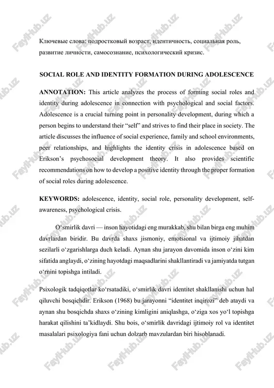 s. adolescence is a crucial turning point in personality development, during which a person begins to understand their “self” and strives to find their place in society. the article discusses the influence of social experience, family and school environments, peer relationships, and highlights the identity crisis in adolescence based on erikson’s psychosocial development theory. it also provides scientific recommendations on how to develop a positive identity through the proper formation of social roles during adolescence. keywords: adolescence, identity, social role, personality development, self-awareness, psychological crisis. o‘smirlik davri — inson hayotidagi eng murakkab, shu bilan birga eng muhim davrlardan biridir. bu davrda shaxs jismoniy, emotsional va ijtimoiy jihatdan sezilarli o‘zgarishlarga duch keladi. aynan shu jarayon davomida inson o‘zini kim sifatida anglaydi, o‘zining hayotdagi maqsadlarini shakllantiradi va jamiyatda tutgan o‘rnini topishga intiladi. psixologik tadqiqotlar ko‘rsatadiki, o‘smirlik davri identitet shakllanishi uchun hal qiluvchi bosqichdir. erikson (1968) bu jarayonni “identitet inqirozi” deb ataydi va …