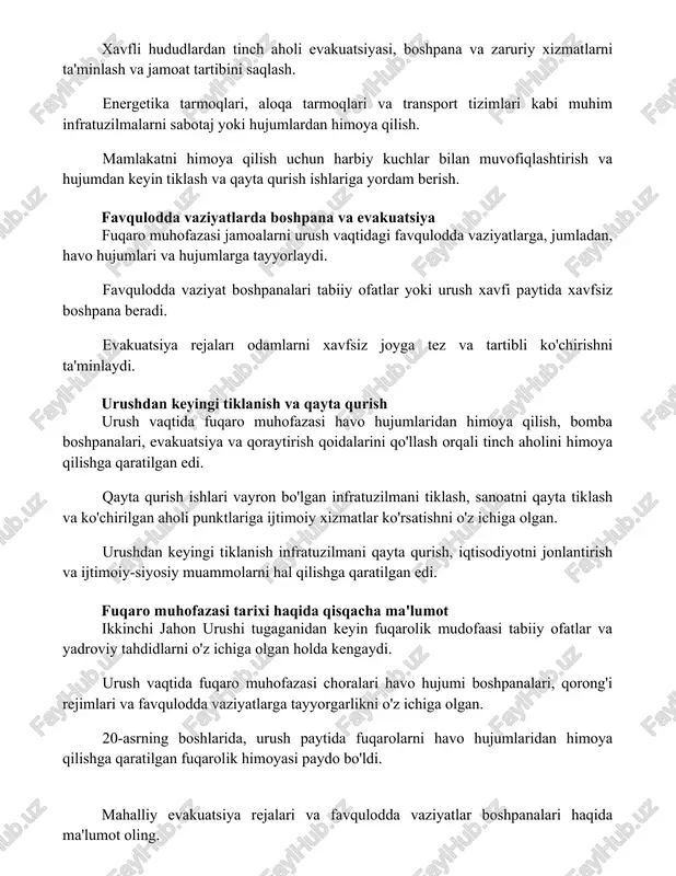 umlari va hujumlarga tayyorlaydi. favqulodda vaziyat boshpanalari tabiiy ofatlar yoki urush xavfi paytida xavfsiz boshpana beradi. evakuatsiya rejaları odamlarni xavfsiz joyga tez va tartibli ko'chirishni ta'minlaydi. urushdan keyingi tiklanish va qayta qurish urush vaqtida fuqaro muhofazasi havo hujumlaridan himoya qilish, bomba boshpanalari, evakuatsiya va qoraytirish qoidalarini qo'llash orqali tinch aholini himoya qilishga qaratilgan edi. qayta qurish ishlari vayron bo'lgan infratuzilmani tiklash, sanoatni qayta tiklash va ko'chirilgan aholi punktlariga ijtimoiy xizmatlar ko'rsatishni o'z ichiga olgan. urushdan keyingi tiklanish infratuzilmani qayta qurish, iqtisodiyotni jonlantirish va ijtimoiy-siyosiy muammolarni hal qilishga qaratilgan edi. fuqaro muhofazasi tarixi haqida qisqacha ma'lumot ikkinchi jahon urushi tugaganidan keyin fuqarolik mudofaasi tabiiy ofatlar va yadroviy tahdidlarni o'z ichiga olgan holda kengaydi. urush vaqtida fuqaro muhofazasi choralari havo hujumi boshpanalari, qorong'i rejimlari va favqulodda vaziyatlarga tayyorgarlikni o'z ichiga olgan. 20-asrning boshlarida, urush paytida fuqarolarni havo hujumlaridan himoya qilishga qaratilgan fuqarolik himoyasi paydo bo'ldi. mahalliy evakuatsiya rejalari va favqulodda vaziyatlar boshpanalari …