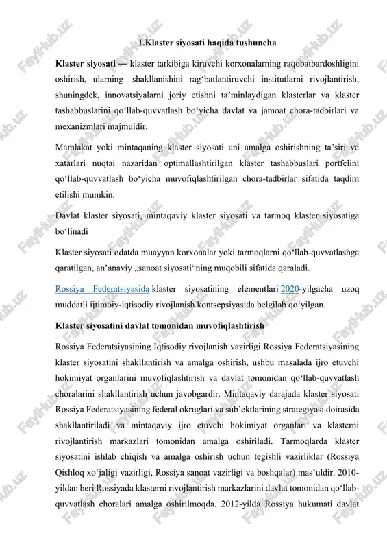 hlab chiqish va amalga oshirish uchun tegishli vazirliklar (rossiya qishloq xoʻjaligi vazirligi, rossiya sanoat vazirligi va boshqalar) mas’uldir. 2010-yildan beri rossiyada klasterni rivojlantirish markazlarini davlat tomonidan qoʻllab-quvvatlash choralari amalga oshirilmoqda. 2012-yilda rossiya hukumati davlat tomonidan qoʻllab-quvvatlanadigan innovatsion hududiy klasterlar roʻyxatini tuzdi. klaster yondashuvi davlat dasturlarini, federal okruglarning strategiyalarini, rossiya federatsiyasi sub’ektlarining strategiyalarini shakllantirishda qoʻllanadi. klaster siyosatining yoʻnalishlari klaster siyosatining asosiy yoʻnalishlari quyidagilardan iborat: · klasterlarni institutsional rivojlantirishga koʻmaklashish; · korxonalarning raqobatbardoshligini oshirish va ularning oʻzaro hamkorligi samaradorligini orttirishga qaratilgan loyihalarni qoʻllab-quvvatlash mexanizmlarini ishlab chiqish; · federal darajada innovatsion hududiy klasterlar roʻyxatini shakllantirish va ularni qoʻllab-quvvatlash boʻyicha chora-tadbirlarni amalga oshirish; · klasterlarni rivojlantirish uchun qulay shart-sharoitlarni shakllantirishni taʼminlash, shu jumladan, kasb-hunar taʼlimi tizimi samaradorligini oshirish, korxonalar va taʼlim tashkilotlari oʻrtasidagi hamkorlikni rivojlantirishga koʻmaklashish, muhandislik-transport infratuzilmasini, uy-joy qurilishini rivojlantirishga maqsadli investitsiyalarni yoʻnaltirish. klaster siyosati tanqidchilari quyidagilarni taʼkidlaydilar: · ishlab chiqarishning maʼlum bir hududda klaster doirasida kontsentratsiyasi mintaqa iqtisodiyotining barqarorligini pasaytiradi, uning diversifikatsiyasini …