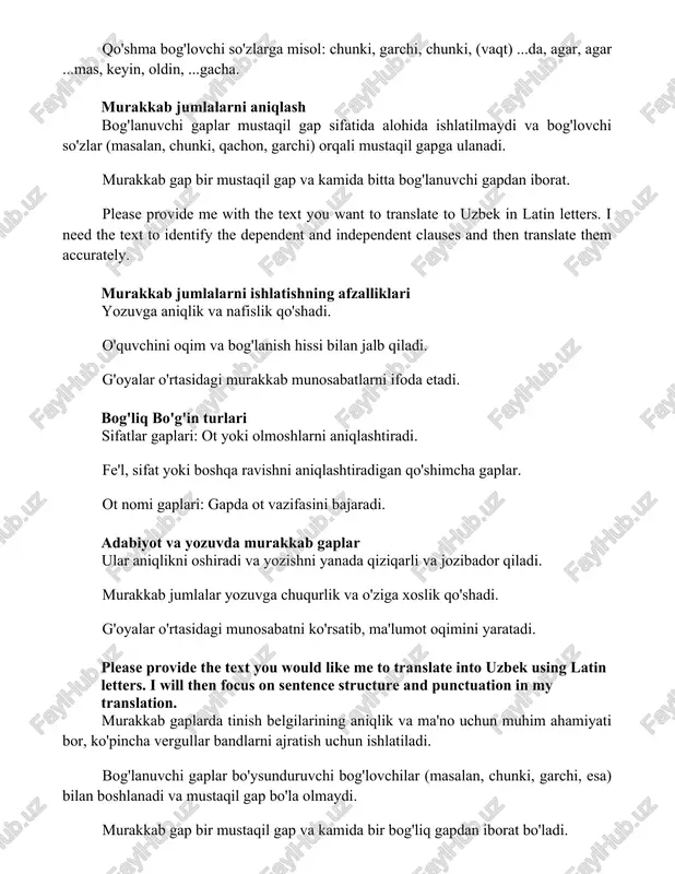 sifatlar gaplari: ot yoki olmoshlarni aniqlashtiradi. fe'l, sifat yoki boshqa ravishni aniqlashtiradigan qo'shimcha gaplar. ot nomi gaplari: gapda ot vazifasini bajaradi. adabiyot va yozuvda murakkab gaplar ular aniqlikni oshiradi va yozishni yanada qiziqarli va jozibador qiladi. murakkab jumlalar yozuvga chuqurlik va o'ziga xoslik qo'shadi. g'oyalar o'rtasidagi munosabatni ko'rsatib, ma'lumot oqimini yaratadi. please provide the text you would like me to translate into uzbek using latin letters. i will then focus on sentence structure and punctuation in my translation. murakkab gaplarda tinish belgilarining aniqlik va ma'no uchun muhim ahamiyati bor, ko'pincha vergullar bandlarni ajratish uchun ishlatiladi. bog'lanuvchi gaplar bo'ysunduruvchi bog'lovchilar (masalan, chunki, garchi, esa) bilan boshlanadi va mustaqil gap bo'la olmaydi. murakkab gap bir mustaqil gap va kamida bir bog'liq gapdan iborat bo'ladi. murakkab gaplarni samarali ishlatish bog'lovchi qo'shimchalar, nisbiy olmoshlar va ravishalar yordamida gaplarni bir-biriga bog'lab, mantiqiy aloqalarni ifodalang. murakkab gaplar mustaqil va bog'liq bo'laklardan tuzilgan bo'lib, yanada murakkab va …