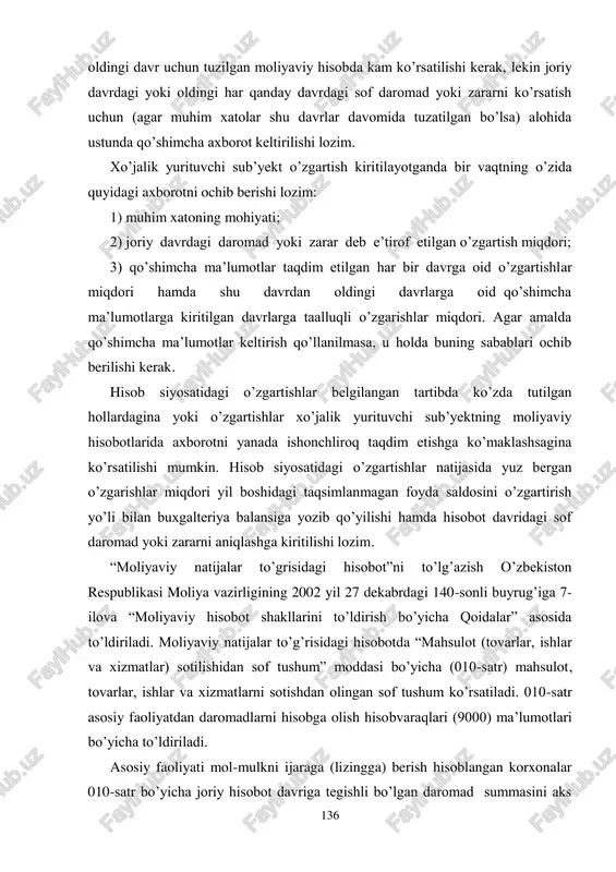 romad yoki zararga qo’shish yo’li bilan oldingi davrlardagi xatolarni to’g’rilash chog’ida oldingi yillarga oid qiyosiy axborot 136 oldingi davr uchun tuzilgan moliyaviy hisobda kam ko’rsatilishi kerak, lekin joriy davrdagi yoki oldingi har qanday davrdagi sof daromad yoki zararni ko’rsatish uchun (agar muhim xatolar shu davrlar davomida tuzatilgan bo’lsa) alohida ustunda qo’shimcha axborot keltirilishi lozim. xo’jalik yurituvchi sub’yekt o’zgartish kiritilayotganda bir vaqtning o’zida quyidagi axborotni ochib berishi lozim: 1) muhim xatoning mohiyati; 2) joriy davrdagi daromad yoki zarar deb e’tirof etilgan o’zgartish miqdori; 3) qo’shimcha ma’lumotlar taqdim etilgan har bir davrga oid o’zgartishlar miqdori hamda shu davrdan oldingi davrlarga oid qo’shimcha ma’lumotlarga kiritilgan davrlarga taalluqli o’zgarishlar miqdori. agar amalda qo’shimcha ma’lumotlar keltirish qo’llanilmasa, u holda buning sabablari ochib berilishi kerak. hisob siyosatidagi o’zgartishlar belgilangan tartibda ko’zda tutilgan hollardagina yoki o’zgartishlar xo’jalik yurituvchi sub’yektning moliyaviy hisobotlarida axborotni yanada ishonchliroq taqdim etishga ko’maklashsagina ko’rsatilishi mumkin. hisob siyosatidagi o’zgartishlar natijasida yuz bergan o’zgarishlar miqdori …