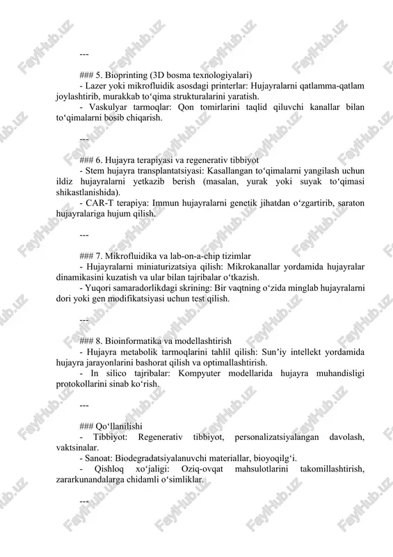iklar) ishlab chiqarish. --- ### 5. bioprinting (3d bosma texnologiyalari) - lazer yoki mikrofluidik asosdagi printerlar: hujayralarni qatlamma-qatlam joylashtirib, murakkab toʻqima strukturalarini yaratish. - vaskulyar tarmoqlar: qon tomirlarini taqlid qiluvchi kanallar bilan toʻqimalarni bosib chiqarish. --- ### 6. hujayra terapiyasi va regenerativ tibbiyot - stem hujayra transplantatsiyasi: kasallangan toʻqimalarni yangilash uchun ildiz hujayralarni yetkazib berish (masalan, yurak yoki suyak toʻqimasi shikastlanishida). - car-t terapiya: immun hujayralarni genetik jihatdan oʻzgartirib, saraton hujayralariga hujum qilish. --- ### 7. mikrofluidika va lab-on-a-chip tizimlar - hujayralarni miniaturizatsiya qilish: mikrokanallar yordamida hujayralar dinamikasini kuzatish va ular bilan tajribalar oʻtkazish. - yuqori samaradorlikdagi skrining: bir vaqtning oʻzida minglab hujayralarni dori yoki gen modifikatsiyasi uchun test qilish. --- ### 8. bioinformatika va modellashtirish - hujayra metabolik tarmoqlarini tahlil qilish: sunʼiy intellekt yordamida hujayra jarayonlarini bashorat qilish va optimallashtirish. - in silico tajribalar: kompyuter modellarida hujayra muhandisligi protokollarini sinab koʻrish. --- ### qoʻllanilishi - tibbiyot: regenerativ tibbiyot, personalizatsiyalangan …