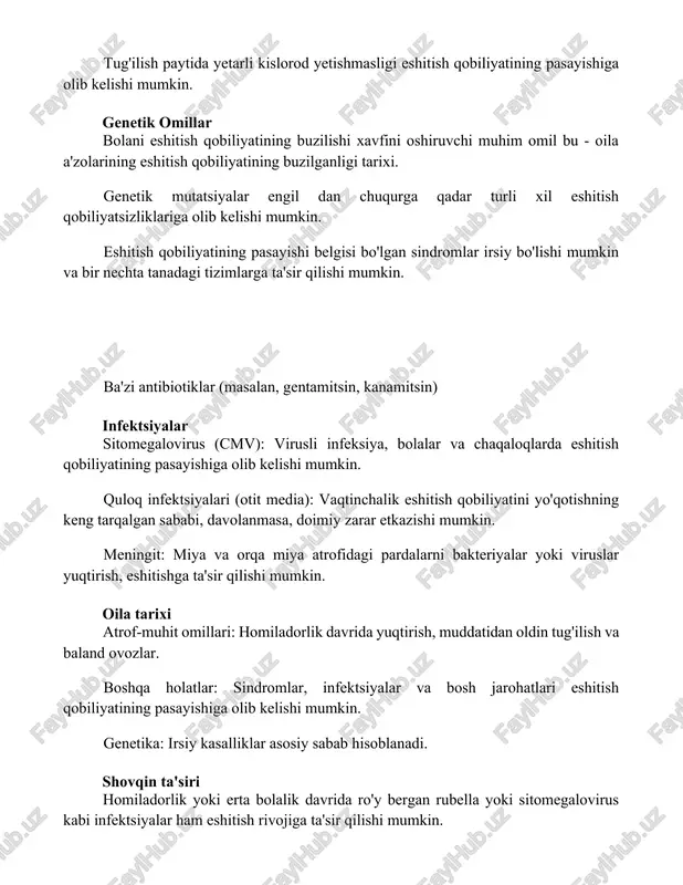 lgan sindromlar irsiy bo'lishi mumkin va bir nechta tanadagi tizimlarga ta'sir qilishi mumkin. ba'zi antibiotiklar (masalan, gentamitsin, kanamitsin) infektsiyalar sitomegalovirus (cmv): virusli infeksiya, bolalar va chaqaloqlarda eshitish qobiliyatining pasayishiga olib kelishi mumkin. quloq infektsiyalari (otit media): vaqtinchalik eshitish qobiliyatini yo'qotishning keng tarqalgan sababi, davolanmasa, doimiy zarar etkazishi mumkin. meningit: miya va orqa miya atrofidagi pardalarni bakteriyalar yoki viruslar yuqtirish, eshitishga ta'sir qilishi mumkin. oila tarixi atrof-muhit omillari: homiladorlik davrida yuqtirish, muddatidan oldin tug'ilish va baland ovozlar. boshqa holatlar: sindromlar, infektsiyalar va bosh jarohatlari eshitish qobiliyatining pasayishiga olib kelishi mumkin. genetika: irsiy kasalliklar asosiy sabab hisoblanadi. shovqin ta'siri homiladorlik yoki erta bolalik davrida ro'y bergan rubella yoki sitomegalovirus kabi infektsiyalar ham eshitish rivojiga ta'sir qilishi mumkin. bolalarda eshitish qobiliyatining buzilishiga genetik kasalliklar kabi ba'zi tibbiy holatlar sabab bo'lishi mumkin. baland ovozlarga uzoq vaqt ta'sir qilish ichki quloqdagi nozik tukli hujayralarga zarar yetkazishi va eshitish qobiliyatining pasayishiga olib kelishi mumkin. tug'ilishdan oldin …