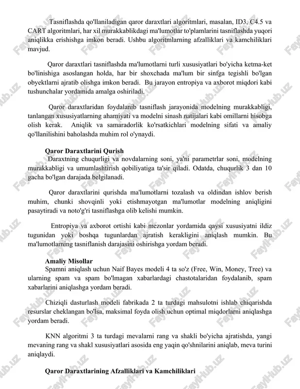 tlar to'plamlarini tasniflashda yuqori aniqlikka erishishga imkon beradi. ushbu algoritmlarning afzalliklari va kamchiliklari mavjud. qaror daraxtlari tasniflashda ma'lumotlarni turli xususiyatlari bo'yicha ketma-ket bo'linishiga asoslangan holda, har bir shoxchada ma'lum bir sinfga tegishli bo'lgan obyektlarni ajratib olishga imkon beradi. bu jarayon entropiya va axborot miqdori kabi tushunchalar yordamida amalga oshiriladi. qaror daraxtlaridan foydalanib tasniflash jarayonida modelning murakkabligi, tanlangan xususiyatlarning ahamiyati va modelni sinash natijalari kabi omillarni hisobga olish kerak. aniqlik va samaradorlik ko'rsatkichlari modelning sifati va amaliy qo'llanilishini baholashda muhim rol o'ynaydi. qaror daraxtlarini qurish daraxtning chuqurligi va novdalarning soni, ya'ni parametrlar soni, modelning murakkabligi va umumlashtirish qobiliyatiga ta'sir qiladi. odatda, chuqurlik 3 dan 10 gacha bo'lgan darajada belgilanadi. qaror daraxtlarini qurishda ma'lumotlarni tozalash va oldindan ishlov berish muhim, chunki shovqinli yoki etishmayotgan ma'lumotlar modelning aniqligini pasaytiradi va noto'g'ri tasniflashga olib kelishi mumkin. entropiya va axborot ortishi kabi mezonlar yordamida qaysi xususiyatni ildiz tugunidan yoki boshqa tugunlardan ajratish kerakligini aniqlash mumkin. …