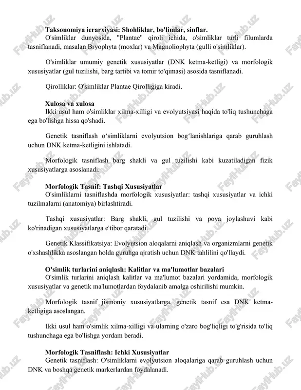 va xulosa ikki usul ham o'simliklar xilma-xilligi va evolyutsiyasi haqida to'liq tushunchaga ega bo'lishga hissa qo'shadi. genetik tasniflash oʻsimliklarni evolyutsion bogʻlanishlariga qarab guruhlash uchun dnk ketma-ketligini ishlatadi. morfologik tasniflash barg shakli va gul tuzilishi kabi kuzatiladigan fizik xususiyatlarga asoslanadi. morfologik tasnif: tashqi xususiyatlar o'simliklarni tasniflashda morfologik xususiyatlar: tashqi xususiyatlar va ichki tuzilmalarni (anatomiya) birlashtiradi. tashqi xususiyatlar: barg shakli, gul tuzilishi va poya joylashuvi kabi ko'rinadigan xususiyatlarga e'tibor qaratadi. genetik klassifikatsiya: evolyutsion aloqalarni aniqlash va organizmlarni genetik o'xshashlikka asoslangan holda guruhga ajratish uchun dnk tahlilini qo'llaydi. o'simlik turlarini aniqlash: kalitlar va ma'lumotlar bazalari o'simlik turlarini aniqlash kalitlar va ma'lumot bazalari yordamida, morfologik xususiyatlar va genetik ma'lumotlardan foydalanib amalga oshirilishi mumkin. morfologik tasnif jismoniy xususiyatlarga, genetik tasnif esa dnk ketma-ketligiga asoslangan. ikki usul ham o'simlik xilma-xilligi va ularning o'zaro bog'liqligi to'g'risida to'liq tushunchaga ega bo'lishga yordam beradi. morfologik tasniflash: ichki xususiyatlar genetik tasniflash: o'simliklarni evolyutsion aloqalariga qarab guruhlash uchun dnk va boshqa …