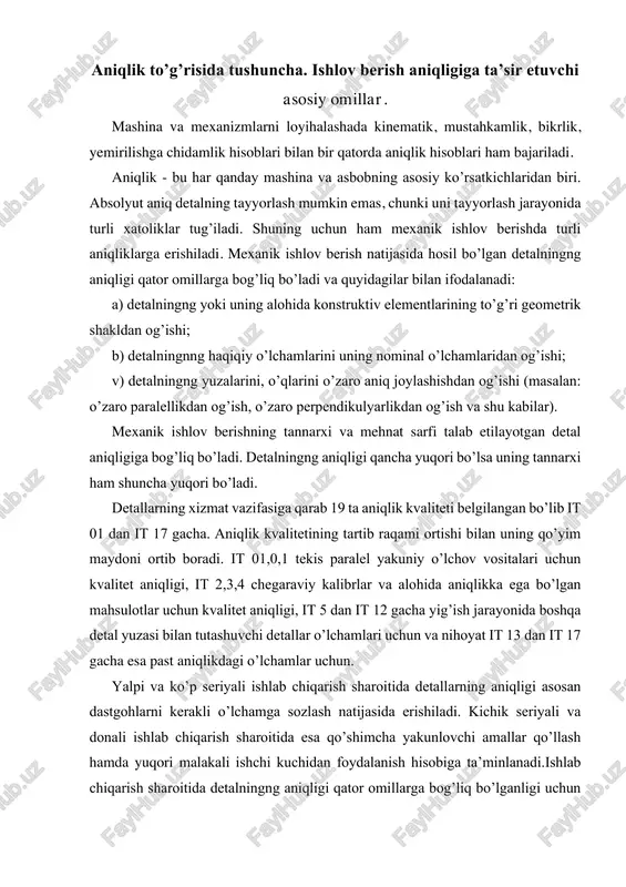 etallar o’lchamlari uchun va nihoyat it 13 dan it 17 gacha esa past aniqlikdagi o’lchamlar uchun. yalpi va ko’p seriyali ishlab chiqarish sharoitida detallarning aniqligi asosan dastgohlarni kerakli o’lchamga sozlash natijasida erishiladi. kichik seriyali va donali ishlab chiqarish sharoitida esa qo’shimcha yakunlovchi amallar qo’llash hamda yuqori malakali ishchi kuchidan foydalanish hisobiga ta’minlanadi.ishlab chiqarish sharoitida detalningng aniqligi qator omillarga bog’liq bo’lganligi uchun ularning olib bo’lishi mumkin bo’lgan aniqlik bo’yicha emas, balki iqtisodiy aniqlik bo’yicha tayyorlanadi. iqtisodiy aniqlik deganda mexanik ishlov berishni minimal tannarxi bo’yicha normal ishlab chiqarish sharoitida, texnologik soz dastgoh va kesuvchi asboblar hamda moslamalardan foydalanib normal vaqt sarfi asosida, ish turiga qarab normal malakali ishchi kuchidan foydalanib olinadigan detallar aniqligi tushuniladi. olib bo’lishi mumkin bo’lgan aniqlik deganda alohida yaratilgan ishlab chiqarish sharoitida, yuqori malakali ishchi kuchidan foydalanib, vaqt sarfini hisobga olmay, mexanik ishlov berish tannarxini ortib ketishiga qaramay olinadigan detal aniqligi tushuniladi. detalningng tayyorlash aniqligiga quyidagi asosiy omillar ta’sir …