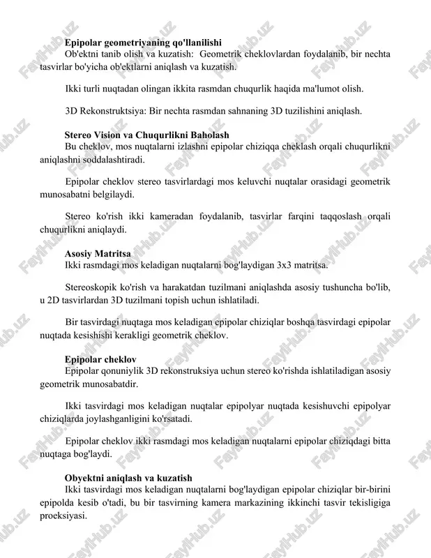 lishini aniqlash. stereo vision va chuqurlikni baholash bu cheklov, mos nuqtalarni izlashni epipolar chiziqqa cheklash orqali chuqurlikni aniqlashni soddalashtiradi. epipolar cheklov stereo tasvirlardagi mos keluvchi nuqtalar orasidagi geometrik munosabatni belgilaydi. stereo ko'rish ikki kameradan foydalanib, tasvirlar farqini taqqoslash orqali chuqurlikni aniqlaydi. asosiy matritsa ikki rasmdagi mos keladigan nuqtalarni bog'laydigan 3x3 matritsa. stereoskopik ko'rish va harakatdan tuzilmani aniqlashda asosiy tushuncha bo'lib, u 2d tasvirlardan 3d tuzilmani topish uchun ishlatiladi. bir tasvirdagi nuqtaga mos keladigan epipolar chiziqlar boshqa tasvirdagi epipolar nuqtada kesishishi kerakligi geometrik cheklov. epipolar cheklov epipolar qonuniylik 3d rekonstruksiya uchun stereo ko'rishda ishlatiladigan asosiy geometrik munosabatdir. ikki tasvirdagi mos keladigan nuqtalar epipolyar nuqtada kesishuvchi epipolyar chiziqlarda joylashganligini ko'rsatadi. epipolar cheklov ikki rasmdagi mos keladigan nuqtalarni epipolar chiziqdagi bitta nuqtaga bog'laydi. obyektni aniqlash va kuzatish ikki tasvirdagi mos keladigan nuqtalarni bog'laydigan epipolar chiziqlar bir-birini epipolda kesib o'tadi, bu bir tasvirning kamera markazining ikkinchi tasvir tekisligiga proeksiyasi. ikki xil nuqtadan olingan bir …