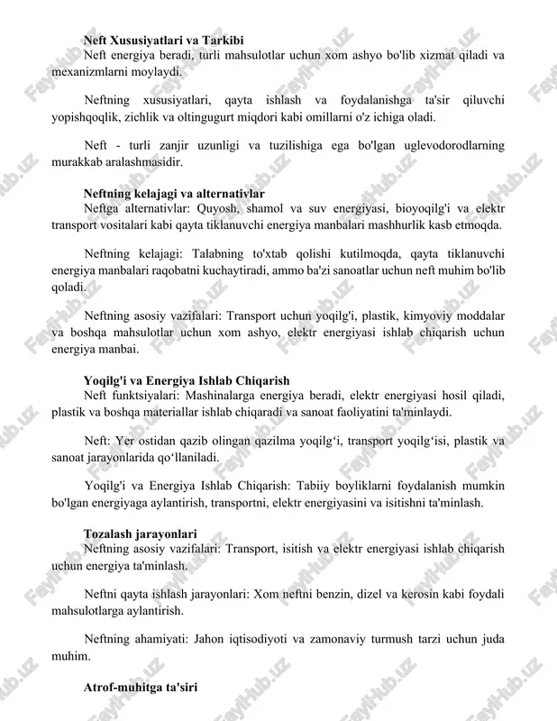 a elektr transport vositalari kabi qayta tiklanuvchi energiya manbalari mashhurlik kasb etmoqda. neftning kelajagi: talabning to'xtab qolishi kutilmoqda, qayta tiklanuvchi energiya manbalari raqobatni kuchaytiradi, ammo ba'zi sanoatlar uchun neft muhim bo'lib qoladi. neftning asosiy vazifalari: transport uchun yoqilg'i, plastik, kimyoviy moddalar va boshqa mahsulotlar uchun xom ashyo, elektr energiyasi ishlab chiqarish uchun energiya manbai. yoqilg'i va energiya ishlab chiqarish neft funktsiyalari: mashinalarga energiya beradi, elektr energiyasi hosil qiladi, plastik va boshqa materiallar ishlab chiqaradi va sanoat faoliyatini ta'minlaydi. neft: yer ostidan qazib olingan qazilma yoqilgʻi, transport yoqilgʻisi, plastik va sanoat jarayonlarida qoʻllaniladi. yoqilg'i va energiya ishlab chiqarish: tabiiy boyliklarni foydalanish mumkin bo'lgan energiyaga aylantirish, transportni, elektr energiyasini va isitishni ta'minlash. tozalash jarayonlari neftning asosiy vazifalari: transport, isitish va elektr energiyasi ishlab chiqarish uchun energiya ta'minlash. neftni qayta ishlash jarayonlari: xom neftni benzin, dizel va kerosin kabi foydali mahsulotlarga aylantirish. neftning ahamiyati: jahon iqtisodiyoti va zamonaviy turmush tarzi uchun juda muhim. …
