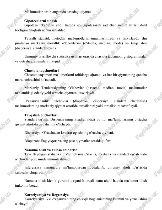 tarqalishni (dispersiya, standart og'ish). umumiy tavsiflovchi statistika usullari orasida chastota taqsimoti, gistogrammalar va quti diagrammalari mavjud. chastota taqsimotlari chastota taqsimoti ma'lumotlarni toifalarga ajratadi va har bir qiymatning qancha marta uchrashini ko'rsatadi. markaziy tendentsiyaning o'lchovlar (o'rtacha, median, moda) ma'lumotlar to'plamidagi odatiy yoki o'rtacha qiymatni tasvirlaydi. o'zgaruvchanlik o'lchovlar (diapazon, dispersiya, standart chetlanish) ma'lumotlarning markaziy qiymat atrofida tarqalishini yoki tarqalishini tavsiflaydi. tarqalish o'lchovlari standart ogʻish: dispersiyaning kvadrat ildizi boʻlib, maʼlumotlarning oʻrtacha qiymat atrofida tarqalishini oʻlchaydi. dispersiya: o'rtachadan kvadrat og'ishning o'rtacha qiymati. diapazon: eng yuqori va eng past qiymatlar orasidagi farq. namuna olish va xulosa chiqarish tavsiflaydigan statistika ma'lumotlarni o'rtacha, mediana va standart og'ish kabi o'lchovlar yordamida umumlashtiradi. inferensiya namunaviy ma'lumotlardan foydalanib, umumiy aholi to'g'risida xulosalar chiqaradi. namuna olish kichik guruhni o'rganish orqali katta aholi haqida ma'lumot olish imkonini beradi. korrelyatsiya va regressiya korrelyatsiya ikki o'zgaruvchining chiziqli bog'lanishining kuchini va yo'nalishini o'lchaydi. regressiya qaram o'zgaruvchining qiymatini mustaqil o'zgaruvchining qiymatiga asoslab bashorat qiladi. tavsiflaydigan statistika …