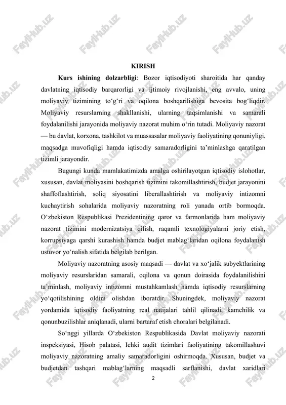 onun doirasida foydalanilishini ta’minlash, moliyaviy intizomni mustahkamlash hamda iqtisodiy resurslarning yo‘qotilishining oldini olishdan iboratdir. shuningdek, moliyaviy nazorat yordamida iqtisodiy faoliyatning real natijalari tahlil qilinadi, kamchilik va qonunbuzilishlar aniqlanadi, ularni bartaraf etish choralari belgilanadi. so‘nggi yillarda o‘zbekiston respublikasida davlat moliyaviy nazorati inspeksiyasi, hisob palatasi, ichki audit tizimlari faoliyatining takomillashuvi moliyaviy nazoratning amaliy samaradorligini oshirmoqda. xususan, budjet va budjetdan tashqari mablag‘larning maqsadli sarflanishi, davlat xaridlari jarayonlarida shaffoflikni ta’minlash, soliq tushumlarining to‘liqligini nazorat qilish kabi yo‘nalishlarda sezilarli yutuqlar qo‘lga kiritilmoqda. biroq, hali ham moliyaviy intizomni mustahkamlash, ichki audit tizimini kuchaytirish va korporativ moliyaviy nazoratni yanada rivojlantirish zarurati mavjud. shu nuqtayi nazardan, ushbu mavzuda olib borilayotgan tadqiqotning dolzarbligi shundan iboratki, moliyaviy nazorat tizimini chuqur o‘rganish, uning milliy iqtisodiyotdagi o‘rnini belgilash hamda uni zamonaviy yondashuvlar asosida takomillashtirish bugungi kun talabi hisoblanadi. bu jarayonda xalqaro tajribalarni tahlil qilish, moliyaviy nazorat mexanizmlarini raqamlashtirish, ichki audit tizimini rivojlantirish orqali iqtisodiy samaradorlikni oshirish muhim ahamiyat kasb etadi. kurs ishining …