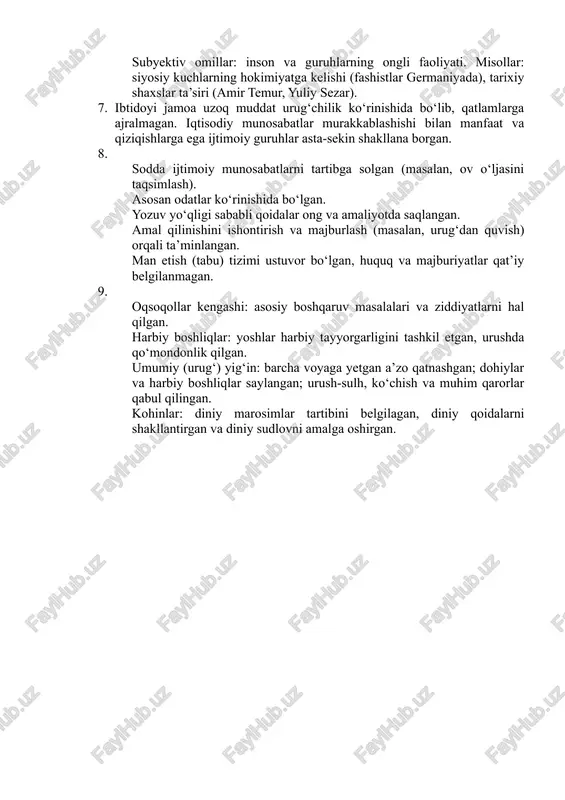 oti jarayonida davlat bilan birga nodavlat tuzilmalar — kasaba uyushmalari, siyosiy partiyalar va turli ijtimoiy birlashmalar shakllangan. 6. ijtimoiy hokimiyat — bo‘ysunuvga asoslangan, kamida ikki subyekt o‘rtasidagi munosabatlar tizimi. dastlabki subyektlarga oiladagi ota hokimiyati, urug‘da oqsoqol, qabilada sardorlar misol bo‘ladi. obyektiv omillar: inson irodasidan mustaqil. misollar: tabiat va iqlim (ilk sivilizatsiyalar katta suv havzalari bo‘yida), resurslar va texnologik jarayonlar (suv inshootlari belgilagan xo‘jalik shakllari). subyektiv omillar: inson va guruhlarning ongli faoliyati. misollar: siyosiy kuchlarning hokimiyatga kelishi (fashistlar germaniyada), tarixiy shaxslar ta’siri (amir temur, yuliy sezar). 7. ibtidoyi jamoa uzoq muddat urug‘chilik ko‘rinishida bo‘lib, qatlamlarga ajralmagan. iqtisodiy munosabatlar murakkablashishi bilan manfaat va qiziqishlarga ega ijtimoiy guruhlar asta-sekin shakllana borgan. sodda ijtimoiy munosabatlarni tartibga solgan (masalan, ov o‘ljasini taqsimlash). asosan odatlar ko‘rinishida bo‘lgan. yozuv yo‘qligi sababli qoidalar ong va amaliyotda saqlangan. amal qilinishini ishontirish va majburlash (masalan, urug‘dan quvish) orqali ta’minlangan. man etish (tabu) tizimi ustuvor bo‘lgan, huquq va majburiyatlar qat’iy belgilanmagan. …