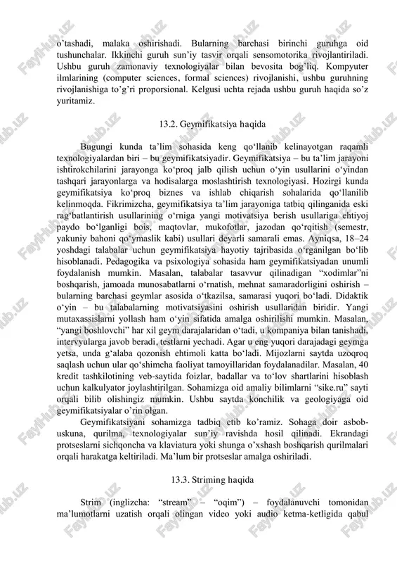 texnika universiteti talabalari uchun bu katta imkoniyat. c) “geologiya- qidiruv va kon-metallurgiya” fakulteti, “konchilik elektro mexanikasi” kafedrasidagi sohaga oid texnologiyalar joylashgan xona. ushbu xonada umumiy sohaga oid transport va turg’un mashinalar mavjud. talaba shu orqali sensomotorikani qisman bo’lsa ham rivojlantira olish imkoniga ega. kasb borki, sensomotorika bor. hozirda ofis, zavod, fabrikalarda yangi texnika- texnologiyalarga ko’nikish, uni ishlatish bo’yicha korxonalar o’z ishchilarini chet- el korxonalariga jo’natishmoqda. ishchi ma’lum bir qisqa muddatda umumiy tushunchalarni hosil qilib qaytib keladi va bu yerda amalga tadbiq etadi. geologiya va kon sohalarida rossiya, aqsh, kanada kabi yirik davlatlarda amaliyot o’tashadi, malaka oshirishadi. bularning barchasi birinchi guruhga oid tushunchalar. ikkinchi guruh sun’iy tasvir orqali sensomotorika rivojlantiriladi. ushbu guruh zamonaviy texnologiyalar bilan bevosita bog’liq. kompyuter ilmlarining (computer sciences, formal sciences) rivojlanishi, ushbu guruhning rivojlanishiga to’g’ri proporsional. kelgusi uchta rejada ushbu guruh haqida so’z yuritamiz. 13.2. geymifikatsiya haqida bugungi kunda ta’lim sohasida keng qo‘llanib kelinayotgan raqamli texnologiyalardan biri – …