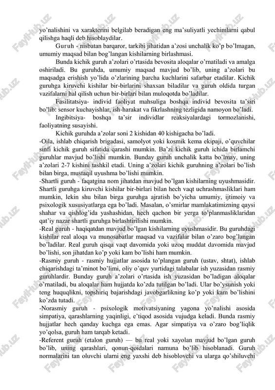 ’z ifodasini topadigan guruhdir. har qanday guruh tuzilishiga ko’ra guruh a’zolari nufuzi va statusining o’ziga xos darajasini aks ettiradi. uning yuqori qismidan referentometrik va sotsiometrik tarzda tanlanadigan shaxslar o’rin oladi, eng orqada esa noreferent va sotsometrik jihatdan surib chiqarilgan shaxslar turishadi. mazkur ierarxiya zinapoyasining eng yuqori bosqichida guruhning peshqadami(lideri) joylashadi. peshqadam – bu shunday shaxsdirki, guruhning qolgan barcha a’zolari uchun o’zlarining manfaatlariga daxldor bo’lgan hamda butun guruh faoliyatining yo’nalishini va xarakterini belgilab beradigan eng ma’suliyatli yechimlarni qabul qilishga haqli deb hisoblaydilar. guruh - nisbatan barqaror, tarkibi jihatidan a’zosi unchalik ko’p bo’lmagan, umumiy maqsad bilan bog’langan kishilarning birlashmasi. bunda kichik guruh a’zolari o’rtasida bevosita aloqalar o’rnatiladi va amalga oshiriladi. bu guruhda, umumiy maqsad mavjud bo’lib, uning a’zolari bu maqsadga erishish yo’lida o’zlarining barcha kuchlarini safarbar etadilar. kichik guruhga kiruvchi kishilar bir-birlarini shaxsan biladilar va guruh oldida turgan vazifalarni hal qilish uchun bir-birlari bilan muloqotda bo’ladilar. fasilitatsiya- individ faoliyat mahsuliga boshqa individ …