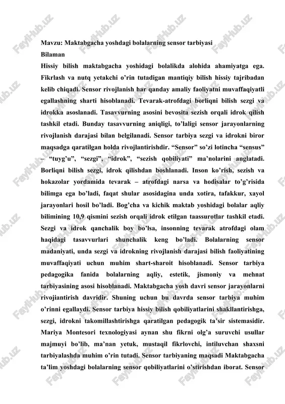 asidir. mariya montesori texnologiyasi aynan shu fikrni olg’a suruvchi usullar majmuyi bo’lib, ma’nan yetuk, mustaqil fikrlovchi, intiluvchan shaxsni tarbiyalashda muhim o’rin tutadi. sensor tarbiyaning maqsadi maktabgacha ta’lim yoshdagi bolalarning sensor qobiliyatlarini o’stirishdan iborat. sensor tarbiya qobiliyatlarni rivojlantirish uchun bolalar buyumning faqat nimaga ishlatilishini, nomigagina bilishi yetarli bo’lib qoimay, balki ular buyumlarni chuqurroq idrok etishi, ularni ushlash, ular bilan muomalada bo’lganda xilma-xil sezgilar ishtirok etishi ham juda muhimdir, deb biladi. tarbiyachi sensor tarbiyaning ana shu tomonlariga alohida e’tibor berishi, bolalarga tegishli topshiriqlar berishi: buyumlarni bir joydan ikkinchi joyga olib qo’yishda ularning og’irligini his qilish, buyumni qo’lga olib, uning sirtini sezishi va sifatini – issiq yoki sovuqligini ana shunga o’xshashlarini aniqlashi kerak. bolalarning yoshi ulg’ayib, hayot tajribalari ortishi, sharoitlar ning o’zgarishi bilan idrok etish jarayoni va unga qo’yiladigan talab ham murakkablashadi. navbatchilar tarelkalarning katta-kichikligi, chuqur yoki yuzaligini, piyola va chinni idishlarning og’irligini, sirtining silliqligini, ushlaganda sovuqroqligini, plastmassa buyumlarning yengilligini his qiladilar. stollarni …