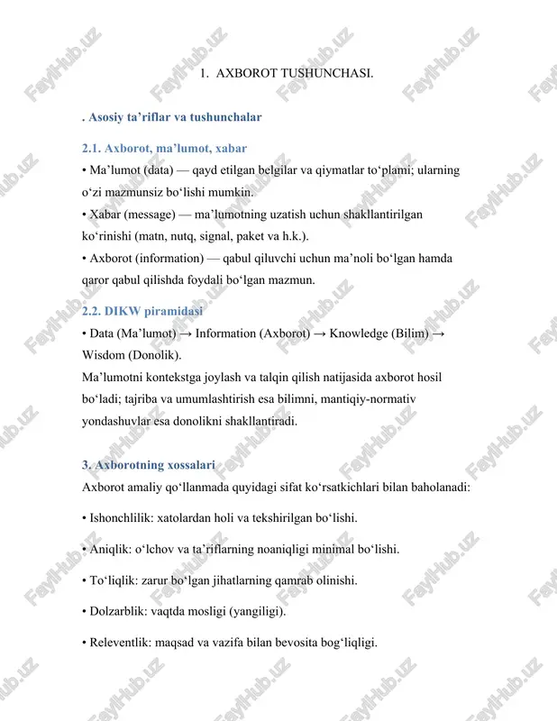 . entropiya qanchalik katta bo‘lsa, noaniqlik shunchalik yuqori bo‘ladi. 4.4. kanallar sig‘imi (g‘oya) shovqinli kanalda maksimal ishonchli uzatish tezligi shennon formulasiga ko‘ra taxminan: c = b · log₂(1 + s/n) (bit/sek), bu yerda b — kanal kengligi, s/n — signal/shovqin nisbati. 5. axborot turlari va taqdim etish shakllari • modallik bo‘yicha: matnli, grafik, jadval, audio, video, sensor o‘lchovlar. • manbaga ko‘ra: ilmiy, texnik, iqtisodiy, boshqaruv, huquqiy, ommaviy axborot. • raqamlashtirishga ko‘ra: analog va raqamli. • struktura bo‘yicha: tuzilgan (jadval), yarim tuzilgan (xml/json), tuzilmagan (matn, rasm). 6. axborot jarayonlari axborot hayot sikli quyidagi bosqichlardan iborat: • yig‘ish (o‘lchash, kuzatish, anketalar, loglar). • raqamlashtirish va kodlash (sensor → raqam, matn → kod). • saqlash (fayl tizimlari, bazalar, bulut). • qayta ishlash (hisob-kitob, filtrlash, tahlil, ml). • uzatish (tarmoqlar, radio, optik tolalar). • taqdim etish (hisobot, vizualizatsiya, api). • arxivlash va yo‘q qilish siyosati. 7. axborotni ifodalash va kodlash • ikkilik tizim: har …
