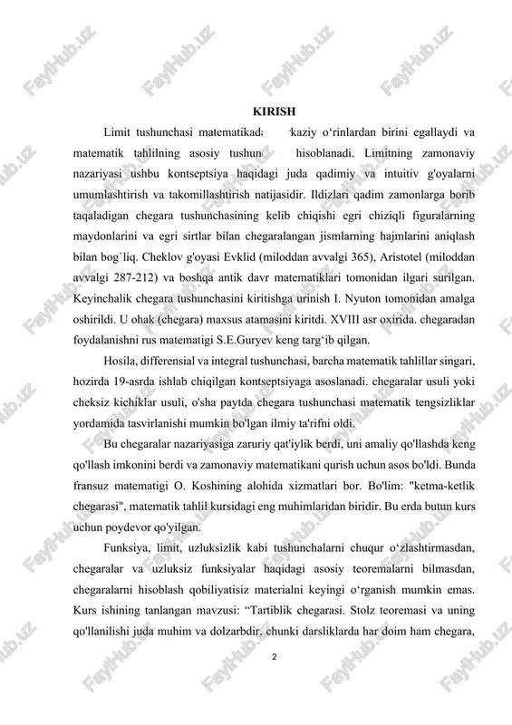 bo'lim: "ketma-ketlik chegarasi", matematik tahlil kursidagi eng muhimlaridan biridir. bu erda butun kurs uchun poydevor qo'yilgan. funksiya, limit, uzluksizlik kabi tushunchalarni chuqur o‘zlashtirmasdan, chegaralar va uzluksiz funksiyalar haqidagi asosiy teoremalarni bilmasdan, chegaralarni hisoblash qobiliyatisiz materialni keyingi o‘rganish mumkin emas. kurs ishining tanlangan mavzusi: “tartiblik chegarasi. stolz teoremasi va uning qo'llanilishi juda muhim va dolzarbdir, chunki darsliklarda har doim ham chegara, uzluksizlik, chegaralar va uzluksiz funktsiyalarning xususiyatlarini isbotlash tushunchalariga aniq ta'riflar berilmaydi va bu ishda barcha materiallar tizimlashtirilgan va aniq taqdim etilgan. kurs ishining ob'ekti. matematik analiz kursida sonli ketma-ketlikning chegarasini o'rganish jarayoni. kurs ishining mavzusi. ketma-ketlik chegarasi nazariyasini o'rganish va ketma-ketlikning yaqinlashuvini isbotlash masalalarini yechishda qo'llash. kurs ishining maqsadi. ketma-ketlik chegarasining analitik mohiyatini o'rganish, ketma-ketlik chegarasi. kurs ishining vazifalar: a) ilmiy, o'quv va uslubiy adabiyotlarni o'rganish va tahlil qilish; b) ushbu mavzu bo'yicha materialni tizimlashtirish, c) ketma-ketlik chegarasining iqtisod, geometriya va fizikada amaliy qo'llanilishining xilma-xilligini ko'rsatish.[footnoteref:1] [1: t. azlarov, x. …