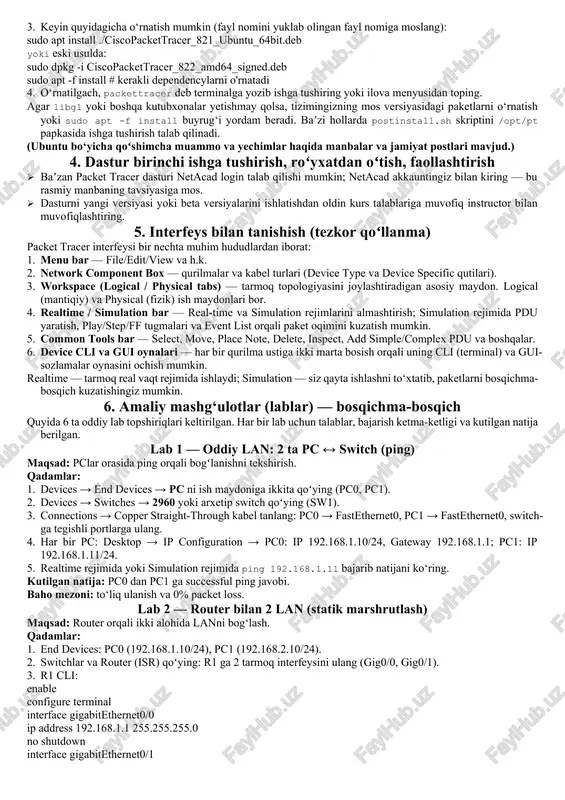 ish tugagach, start menyudan packet tracerni ishga tushiring. 5. birinchi ishga tushirishda netacad akkauntingiz bilan tizimga kiring (baʼzi holatlarda kerak bo‘ladi) yoki offlayn rejimda ishlash mumkin. muammolar: agar antivirus yoki windows defender o‘rnatishni bloklasa, vaqtincha o‘chirib qo‘yib qayta urinib ko‘ring. b. macos uchun 1. netacad’dan macos uchun .dmg/.pkg paketini yuklab oling. 2. .dmg faylini oching va .pkg faylini ishga tushiring. 3. oʻrnatish oynasida root (administrator) parolini kiritish talab qilinadi. 4. o‘rnatish yakunlangach, applications papkasidan packet tracerni ishga tushiring. 5. agar macos security sozlamalari dasturni bloklasa, system preferences → security & privacy dan ruxsat bering. apple m-seriya (apple silicon) kompyuterlarda baʼzi hollarda rosetta yordamida yoki maxsus koʻrsatmalar talab qilinishi mumkin — agar rasmiy macos paketi m-seriyani qo‘llab-quvvatlamasa, netacad/maʼlumot sahifalaridagi m-series yo‘riqnomalariga murojaat qiling. c. ubuntu (yoki debian-based linux) uchun 1. netacad hisobingizdan ubuntu *.deb paketini yuklab oling. 2. terminalni oching va fayl joylashgan papkaga o‘ting: cd ~/downloads sudo apt update 3. …