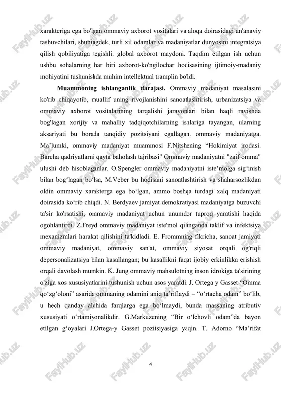 yishi zamonaviy tadqiqotchilarning alohida e'tiborini talab qiladi. xususan, bu ommaviy madaniyat, o'yin-kulgi fenomeni, axborot, uning bugungi kunda o'ziga xos globallashuv xarakteriga ega bo'lgan ommaviy axborot vositalari va aloqa doirasidagi an'anaviy tashuvchilari, shuningdek, turli xil odamlar va madaniyatlar dunyosini integratsiya qilish qobiliyatiga tegishli. global axborot maydoni. taqdim etilgan ish uchun ushbu sohalarning har biri axborot-ko'ngilochar hodisasining ijtimoiy-madaniy mohiyatini tushunishda muhim intellektual tramplin bo'ldi. muammoning ishlanganlik darajasi. ommaviy madaniyat masalasini ko'rib chiqayotib, muallif uning rivojlanishini sanoatlashtirish, urbanizatsiya va ommaviy axborot vositalarining tarqalishi jarayonlari bilan haqli ravishda bog'lagan xorijiy va mahalliy tadqiqotchilarning ishlariga tayangan, ularning aksariyati bu borada tanqidiy pozitsiyani egallagan. ommaviy madaniyatga. ma’lumki, ommaviy madaniyat muammosi f.nitshening “hokimiyat irodasi. barcha qadriyatlarni qayta baholash tajribasi" ommaviy madaniyatni "zaif omma" ulushi deb hisoblaganlar. o.spengler ommaviy madaniyatni isteʼmolga sigʻinish bilan bogʻlagan boʻlsa, m.veber bu hodisani sanoatlashtirish va shaharsozlikdan oldin ommaviy xarakterga ega boʻlgan, ammo boshqa turdagi xalq madaniyati doirasida koʻrib chiqdi. n. berdyaev jamiyat demokratiyasi …