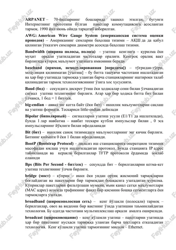 zmatlarini ko'rsatadigan osi modelining yuqori sathi. arp: address resolution protocol (protokol razresheniya adresov) – adreslarni aniqlash protokoli – internet adreslarni lokal tarmoq qurilmalarining jismoniy (apparat) adreslariga aylantirish uchun ishlatiladigan protokoli. arpanet – 70-yillarning boshlarida tashkil etilgan, bugungi internetning prototipi bo'lgan paketlar kommutatsiyasiga asoslangan tarmoq. 1990 yil iyun oyida tarqatib yuborilgan. awg: american wire gauge system (amerikanskaya sistema otsenki provodov) – amerikaning simlarni baholash tizimi – aqsh da da qabul qilingan o'tkazgich simlarni diametri asosida baholash tizimi. bandwidth (shirina polosi, polosa) – uzatish kengligi – qurilma yoki muhit orqali uzatiladigan chastotalar oralig'i. kengroq oraliq vaqt birligida ko'proq ma'lumot uzatishga imkonini beradi baseband (pryamaya, nemodulirovannaya [peredacha]) – to'g'ridan-to'g'ri, modulyatsiya qilinmagan [uzatish] – bu bitta tashuvchi chastotani ishlatadigan va har bir uzatishda tarmoqqa ulangan barcha stantsiyalarning ishtiroki talab qilinadigan tarmoq texnologiyasining o'ziga xos xususiyati. baud (bod) – sekundiga diskret o'tish yoki hodisalar soni bilan o'lchanadigan signal uzatish tezligining birligi. agar har bir hodisa …