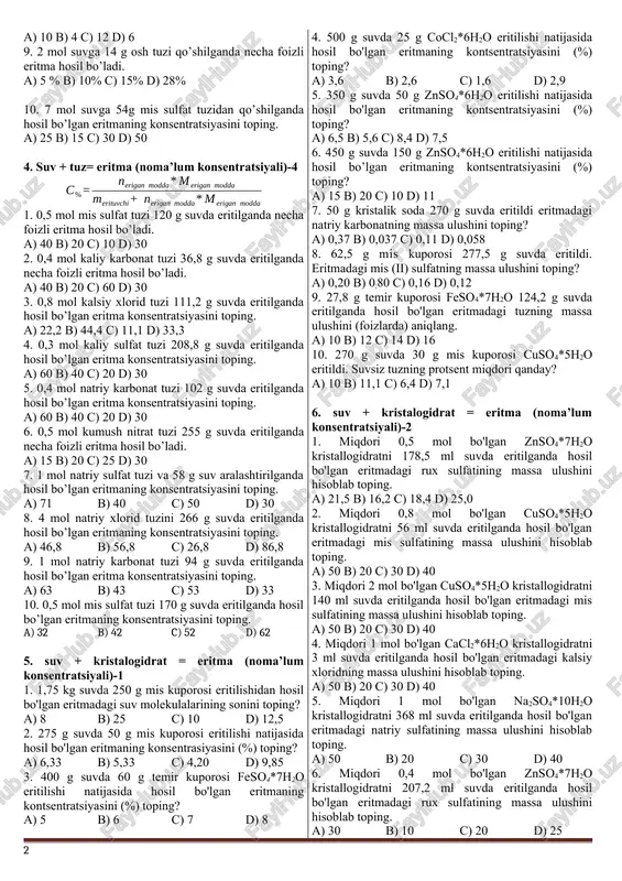 kumush nitratning massa ulushi nechaga teng? a) 0,11 b) 0,45 c) 0,01 d) 0,21 6. natriy karbonatning bitta molekulasiga 33 ta suv molekulasi to'g'ri kelsa, eritmadagi karbonatning massa ulushini hisoblang? a) 15 b) 20 c) 10 d) 5 7. temir (iii) sulfatning bitta molekulasiga 33 ta suv molekulasi to'g'ri kelsa, eritmadagi temir (iii) sulfatning massa ulushini hisoblang? a) 18 b) 23 c) 13 d) 40 8. nacl eritmasida 1 mol tuzga 2,3 mol suv to'g’ri kelsa, natriy xloridning eritmadagi massa ulushini (%) hisoblang? a) 88 b) 68 c) 58 d) 78 9. na2so4 eritmasida 1 mol tuzga 20 mol suv to'g’ri kelsa, natriy sulfatning eritmadagi massa ulushini (%) hisoblang? a) 28 b) 38 c) 18 d) 8 10. k2co3 eritmasida 1 mol tuzga 9 mol suv to'g’ri kelsa, natriy sulfatning eritmadagi massa ulushini (%) hisoblang? a) 26 b) 46 c) 16 d) 6 3. suv + tuz= eritma (noma’lum konsentratsiyali)-3 …
