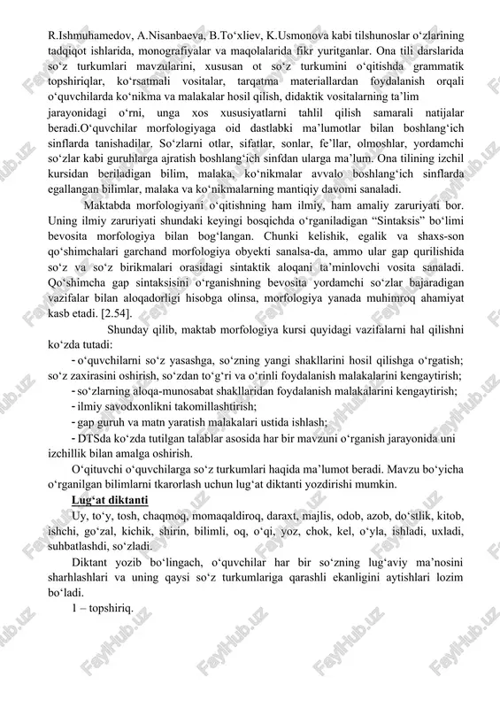 i o‘qitishda grammatik topshiriqlar, ko‘rsatmali vositalar, tarqatma materiallardan foydalanish orqali o‘quvchilarda ko‘nikma va malakalar hosil qilish, didaktik vositalarning ta’lim jarayonidagi o‘rni, unga xos xususiyatlarni tahlil qilish samarali natijalar beradi.o‘quvchilar morfologiyaga oid dastlabki ma’lumotlar bilan boshlang‘ich sinflarda tanishadilar. so‘zlarni otlar, sifatlar, sonlar, fe’llar, olmoshlar, yordamchi so‘zlar kabi guruhlarga ajratish boshlang‘ich sinfdan ularga ma’lum. ona tilining izchil kursidan beriladigan bilim, malaka, ko‘nikmalar avvalo boshlang‘ich sinflarda egallangan bilimlar, malaka va ko‘nikmalarning mantiqiy davomi sanaladi. maktabda morfologiyani o‘qitishning ham ilmiy, ham amaliy zaruriyati bor. uning ilmiy zaruriyati shundaki keyingi bosqichda o‘rganiladigan “sintaksis” bo‘limi bevosita morfologiya bilan bog‘langan. chunki kelishik, egalik va shaxs-son qo‘shimchalari garchand morfologiya obyekti sanalsa-da, ammo ular gap qurilishida so‘z va so‘z birikmalari orasidagi sintaktik aloqani ta’minlovchi vosita sanaladi. qo‘shimcha gap sintaksisini o‘rganishning bevosita yordamchi so‘zlar bajaradigan vazifalar bilan aloqadorligi hisobga olinsa, morfologiya yanada muhimroq ahamiyat kasb etadi. [2.54]. shunday qilib, maktab morfologiya kursi quyidagi vazifalarni hal qilishni ko‘zda tutadi: o‘quvchilarni so‘z …