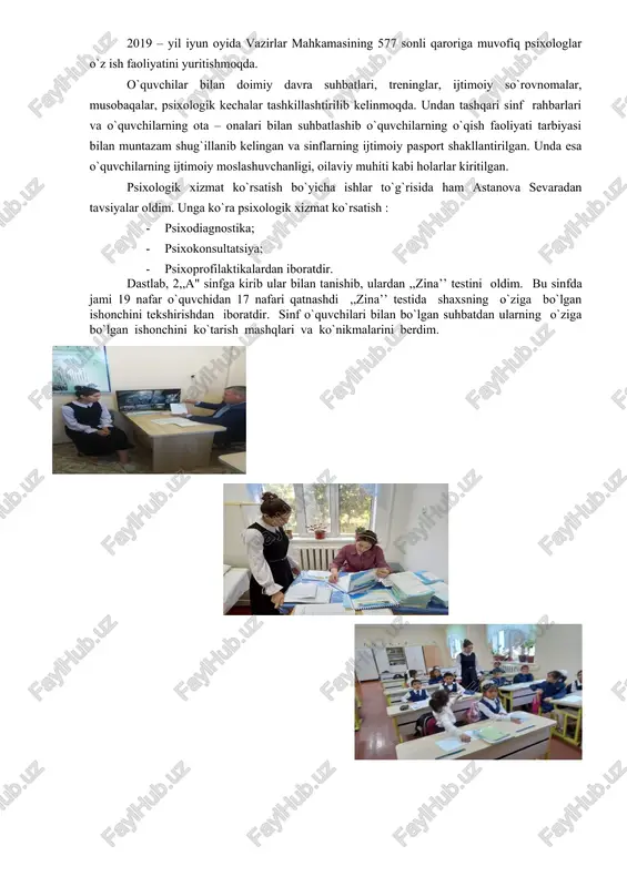 sixologik profilaktika; · o`zlashtirishi past o`quvchilar bilan ishlash; · tarbiyasi og`ir (deviant) o`quvchilar bilan ishlash; · o`tkazilgan tadbirlar ro`yxati; · olingan test natijari; 2019 – yil iyun oyida vazirlar mahkamasining 577 sonli qaroriga muvofiq psixologlar o`z ish faoliyatini yuritishmoqda. o`quvchilar bilan doimiy davra suhbatlari, treninglar, ijtimoiy so`rovnomalar, musobaqalar, psixologik kechalar tashkillashtirilib kelinmoqda. undan tashqari sinf rahbarlari va o`quvchilarning ota – onalari bilan suhbatlashib o`quvchilarning o`qish faoliyati tarbiyasi bilan muntazam shug`illanib kelingan va sinflarning ijtimoiy pasport shakllantirilgan. unda esa o`quvchilarning ijtimoiy moslashuvchanligi, oilaviy muhiti kabi holarlar kiritilgan. psixologik xizmat ko`rsatish bo`yicha ishlar to`g`risida ham astanova sevaradan tavsiyalar oldim. unga ko`ra psixologik xizmat ko`rsatish : · psixodiagnostika; · psixokonsultatsiya; · psixoprofilaktikalardan iboratdir. dastlab, 2,,a" sinfga kirib ular bilan tanishib, ulardan ,,zina’’ testini oldim. bu sinfda jami 19 nafar o`quvchidan 17 nafari qatnashdi ,,zina’’ testida shaxsning o`ziga bo`lgan ishonchini tekshirishdan iboratdir. sinf o`quvchilari bilan bo`lgan suhbatdan ularning o`ziga bo`lgan ishonchini ko`tarish mashqlari va …