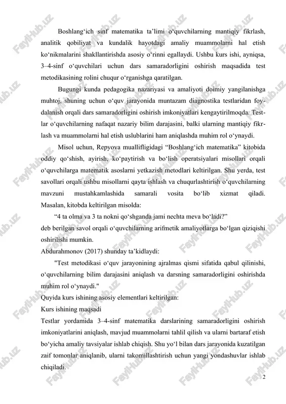st savollari orqali ushbu misollarni qayta ishlash va chuqurlashtirish o‘quvchilarning mavzuni mustahkamlashida samarali vosita bo‘lib xizmat qiladi. masalan, kitobda keltirilgan misolda: “4 ta olma va 3 ta nokni qo‘shganda jami nechta meva bo‘ladi?” deb berilgan savol orqali o‘quvchilarning arifmetik amaliyotlarga bo‘lgan qiziqishi oshirilishi mumkin. abdurahmonov (2017) shunday ta’kidlaydi: "test metodikasi o‘quv jarayonining ajralmas qismi sifatida qabul qilinishi, o‘quvchilarning bilim darajasini aniqlash va darsning samaradorligini oshirishda muhim rol o‘ynaydi." quyida kurs ishining asosiy elementlari keltirilgan: kurs ishining maqsadi testlar yordamida 3–4-sinf matematika darslarining samaradorligini oshirish imkoniyatlarini aniqlash, mavjud muammolarni tahlil qilish va ularni bartaraf etish bo‘yicha amaliy tavsiyalar ishlab chiqish. shu yo‘l bilan dars jarayonida kuzatilgan zaif tomonlar aniqlanib, ularni takomillashtirish uchun yangi yondashuvlar ishlab chiqiladi. kurs ishining vazifalari 1. dars jarayonining tahlili: 3–4-sinf matematika darslarida o‘quvchilarning nazariy va amaliy bilimlarini shakllantirishda test metodikasining o‘rni va ahamiyatini aniqlash. 2. test metodikasining nazariy asoslarini o‘rganish: pedagogik adabiyotlar va ilgari o‘tkazilgan tadqiqotlar asosida …