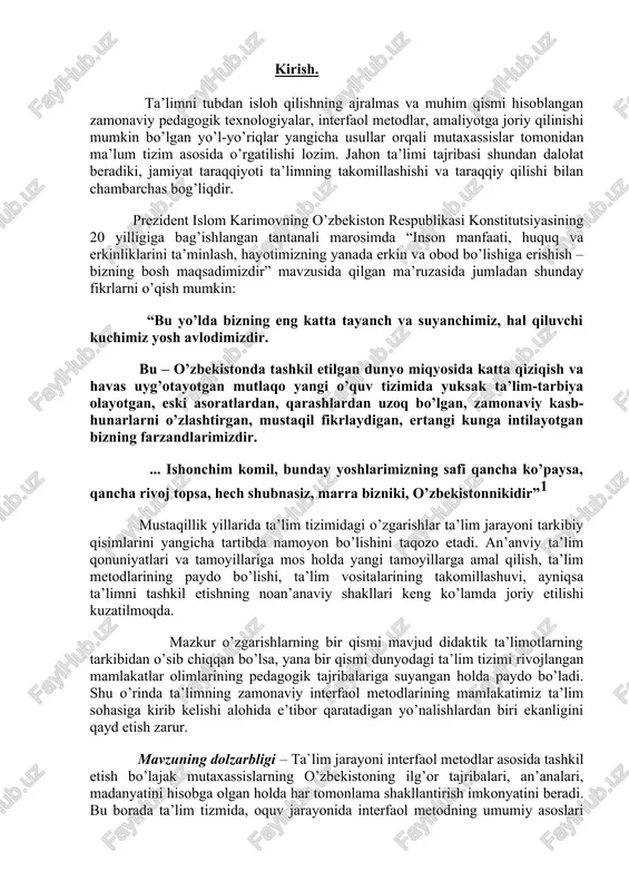 y kasb- hunarlarni o’zlashtirgan, mustaqil fikrlaydigan, ertangi kunga intilayotgan bizning farzandlarimizdir. ... ishonchim komil, bunday yoshlarimizning safi qancha ko’paysa, qancha rivoj topsa, hech shubnasiz, marra bizniki, o’zbekistonnikidir”1 mustaqillik yillarida ta’lim tizimidagi o’zgarishlar ta’lim jarayoni tarkibiy qisimlarini yangicha tartibda namoyon bo’lishini taqozo etadi. an’anviy ta’lim qonuniyatlari va tamoyillariga mos holda yangi tamoyillarga amal qilish, ta’lim metodlarining paydo bo’lishi, ta’lim vositalarining takomillashuvi, ayniqsa ta’limni tashkil etishning noan’anaviy shakllari keng ko’lamda joriy etilishi kuzatilmoqda. mazkur o’zgarishlarning bir qismi mavjud didaktik ta’limotlarning tarkibidan o’sib chiqqan bo’lsa, yana bir qismi dunyodagi ta’lim tizimi rivojlangan mamlakatlar olimlarining pedagogik tajribalariga suyangan holda paydo bo’ladi. shu o’rinda ta’limning zamonaviy interfaol metodlarining mamlakatimiz ta’lim sohasiga kirib kelishi alohida e’tibor qaratadigan yo’nalishlardan biri ekanligini qayd etish zarur. mavzuning dolzarbligi – ta`lim jarayoni interfaol metodlar asosida tashkil etish bo’lajak mutaxassislarning o’zbekistoning ilg’or tajribalari, an’analari, madanyatini hisobga olgan holda har tomonlama shakllantirish imkonyatini beradi. bu borada ta’lim tizmida, oquv jarayonida interfaol metodning …