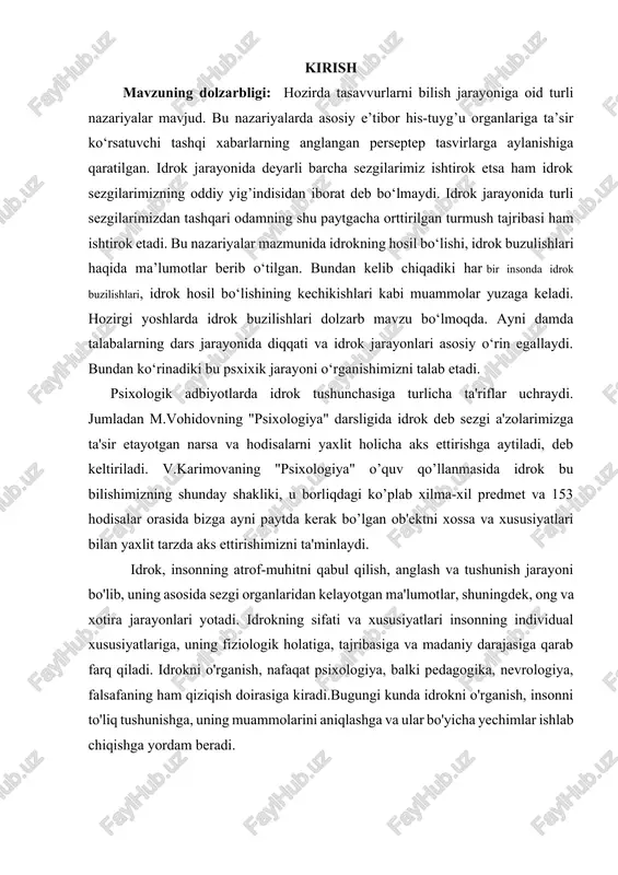 uning fiziologik holatiga, tajribasiga va madaniy darajasiga qarab farq qiladi. idrokni o'rganish, nafaqat psixologiya, balki pedagogika, nevrologiya, falsafaning ham qiziqish doirasiga kiradi.bugungi kunda idrokni o'rganish, insonni to'liq tushunishga, uning muammolarini aniqlashga va ular bo'yicha yechimlar ishlab chiqishga yordam beradi. kurs ishining maqsadi: ushbu mavzuni o'rganishning asosiy maqsadi idrokning sifatlari va xususiyatlari haqida umumiy tasavvur yaratish, uning qanday shakllanishini va inson hayotidagi ahamiyatini tushunishga yordam berishdir. kurs ishining vazifalari: 1. idrokning asosiy sifatlarga oid tushunchalarni aniqlash. 2. idrokning turli xususiyatlarini o'rganish va ularning psixologik jarayonlar bilan bog'liqligini tushuntirish. 3. idrokning shakllanishiga ta'sir etuvchi omillarni tahlil qilish. 4. idrokni o'rganishning ahamiyatini va amaliyotdagi qo'llanilishini o'rganish. 5. idrok va uning xususiyatlari yordamida insonning muammolarini aniqlash va samarali yechimlar ishlab chiqish. shuningdek, idrokning sifatlari va xususiyatlarini o'rganish, ilmiy va amaliy sohalarda inson faoliyatini yanada yaxshilash imkonini beradi. kurs ishining ob’yekti: idrokning sifati va xususiyatlarini o‘rganish jarayoni, ya’ni inson ongida axborotni qabul qilish, tushunish va …